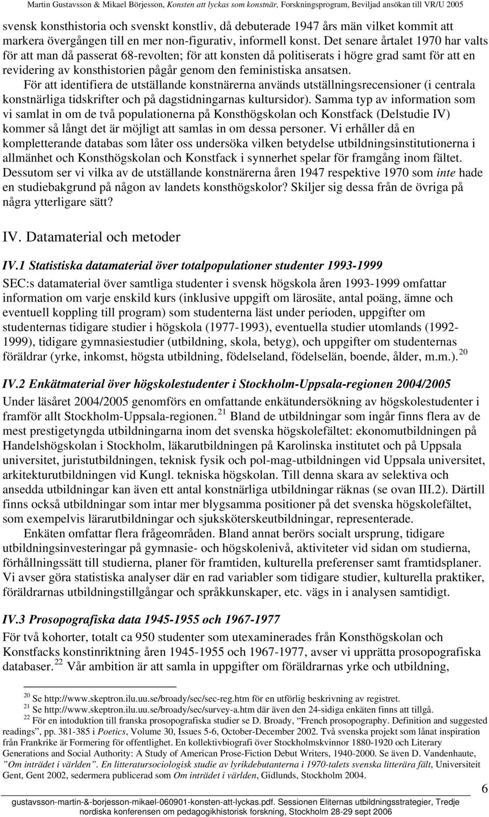 För att identifiera de utställande konstnärerna används utställningsrecensioner (i centrala konstnärliga tidskrifter och på dagstidningarnas kultursidor).