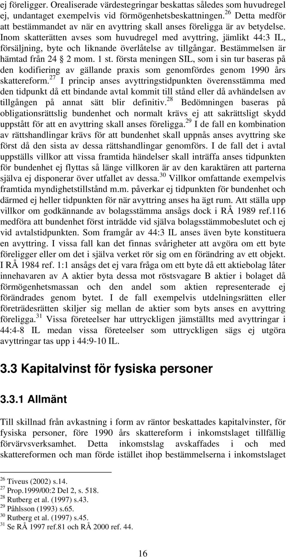 Inom skatterätten avses som huvudregel med avyttring, jämlikt 44:3 IL, försäljning, byte och liknande överlåtelse av tillgångar. Bestämmelsen är hämtad från 24 2 mom. 1 st.