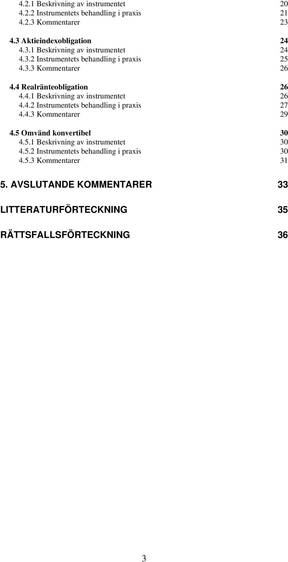 4.3 Kommentarer 29 4.5 Omvänd konvertibel 30 4.5.1 Beskrivning av instrumentet 30 4.5.2 Instrumentets behandling i praxis 30 4.5.3 Kommentarer 31 5.