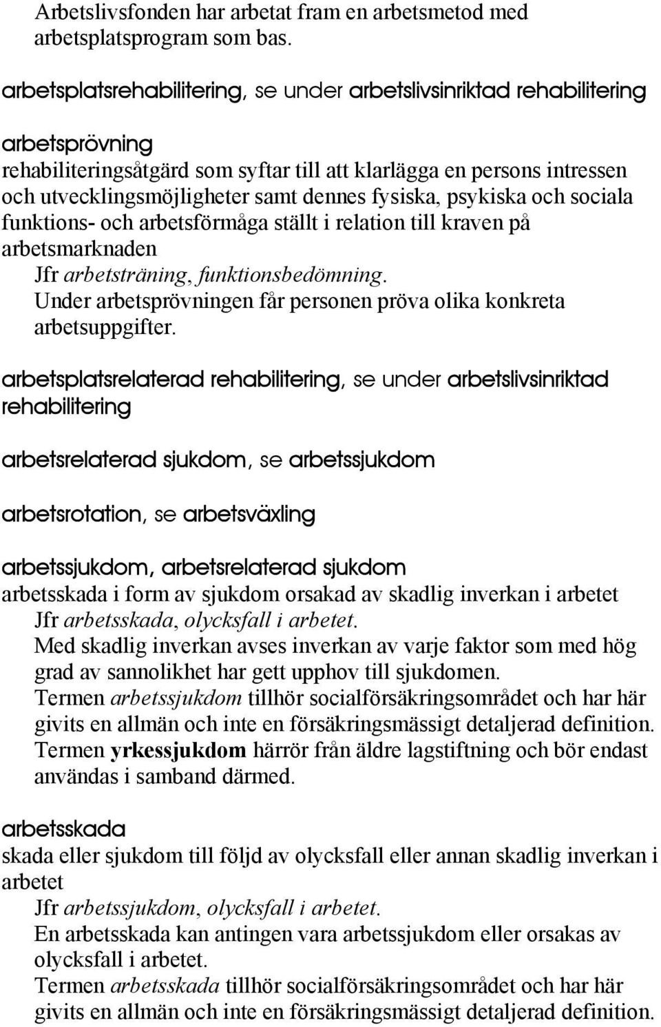 fysiska, psykiska och sociala funktions- och arbetsförmåga ställt i relation till kraven på arbetsmarknaden Jfr arbetsträning, funktionsbedömning.