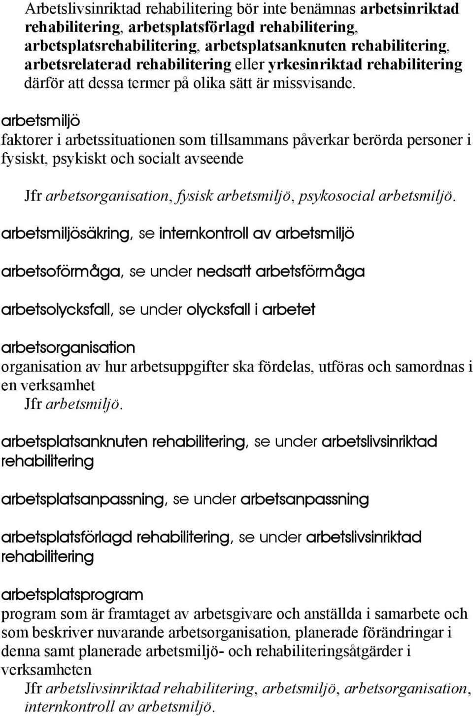 arbetsmiljö faktorer i arbetssituationen som tillsammans påverkar berörda personer i fysiskt, psykiskt och socialt avseende Jfr arbetsorganisation, fysisk arbetsmiljö, psykosocial arbetsmiljö.