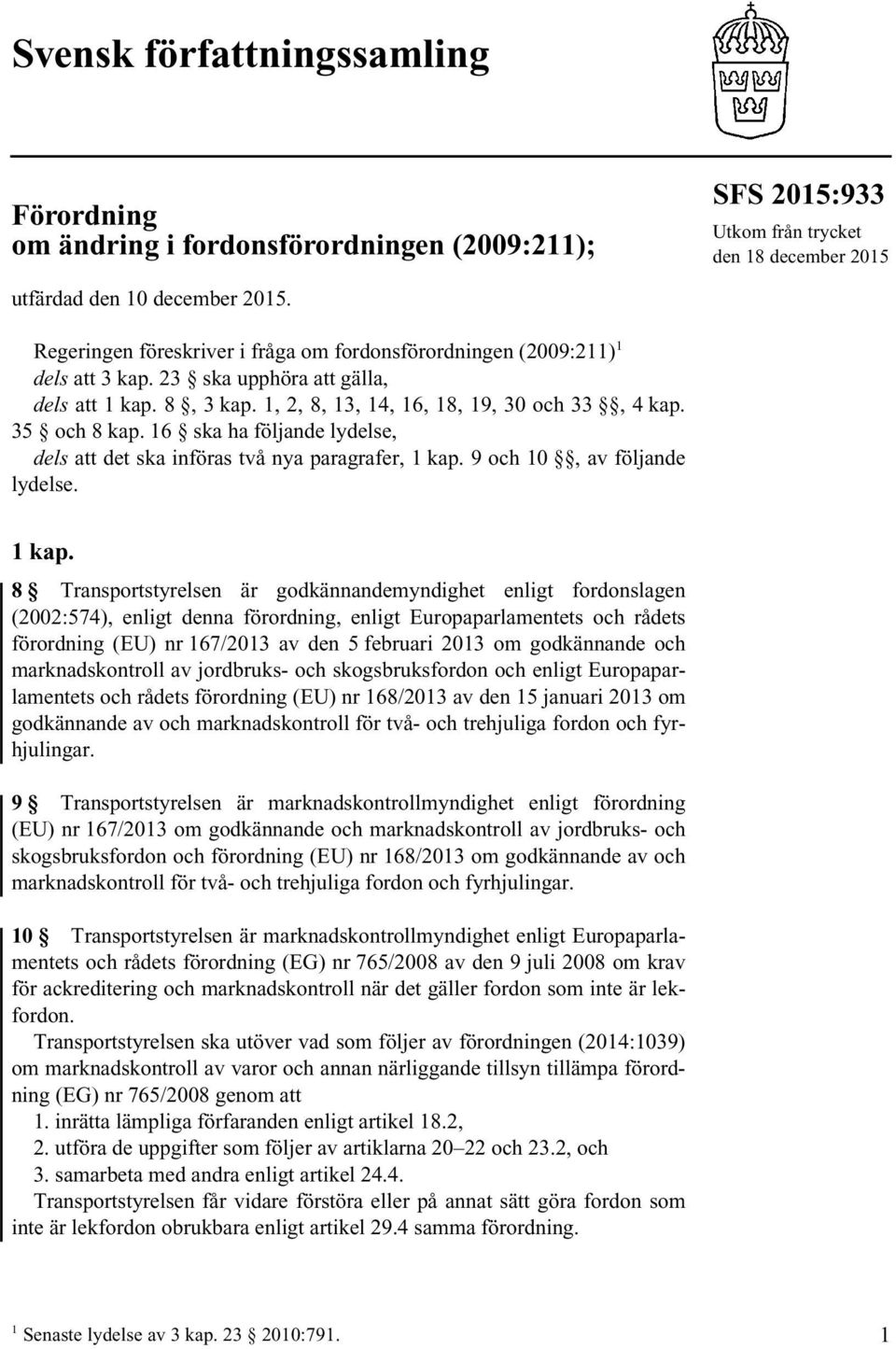 16 ska ha följande lydelse, dels att det ska införas två nya paragrafer, 1 kap. 9 och 10, av följande lydelse. 1kap.