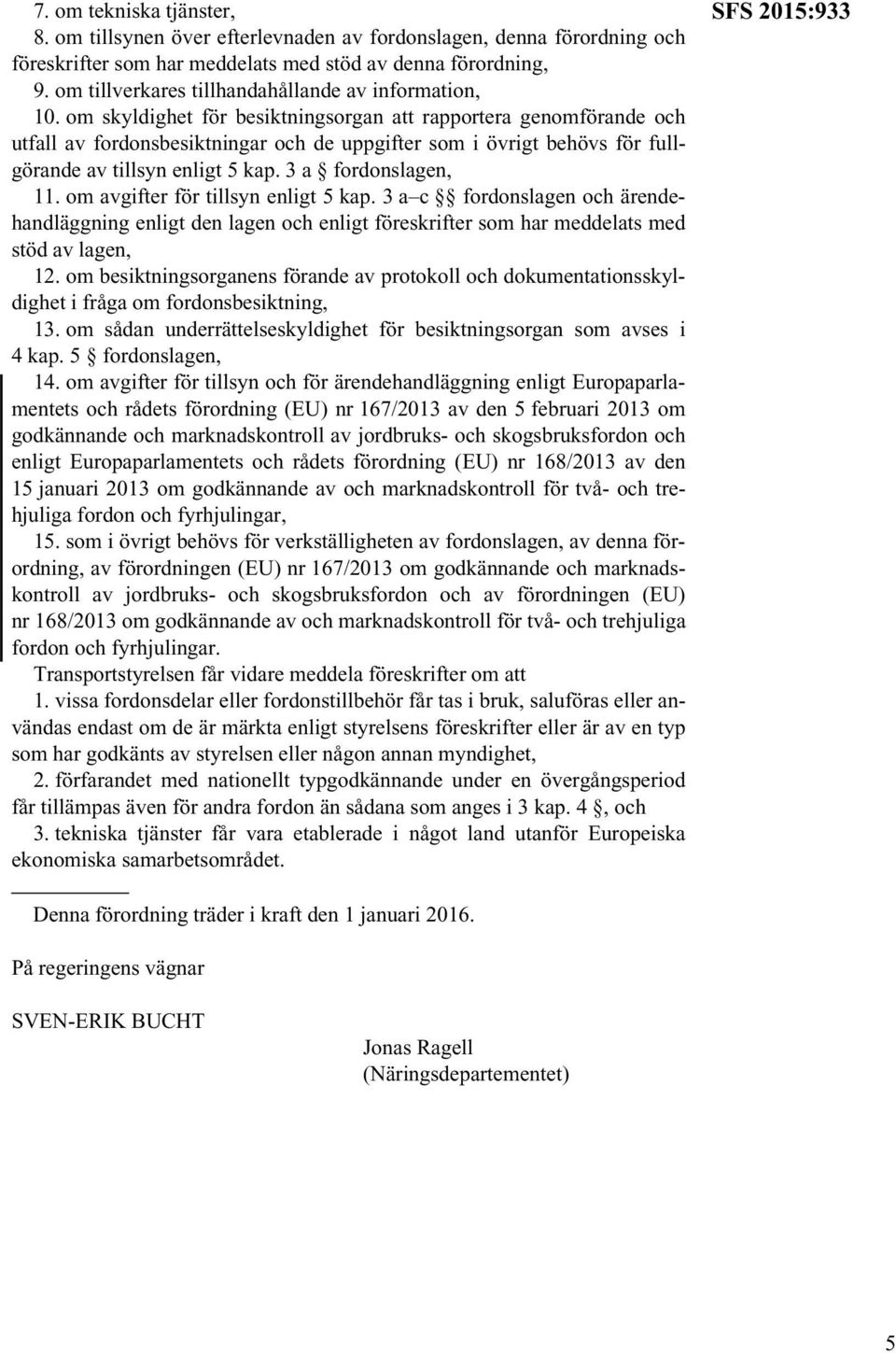 om skyldighet för besiktningsorgan att rapportera genomförande och utfall av fordonsbesiktningar och de uppgifter som i övrigt behövs för fullgörande av tillsyn enligt 5 kap. 3 a fordonslagen, 11.