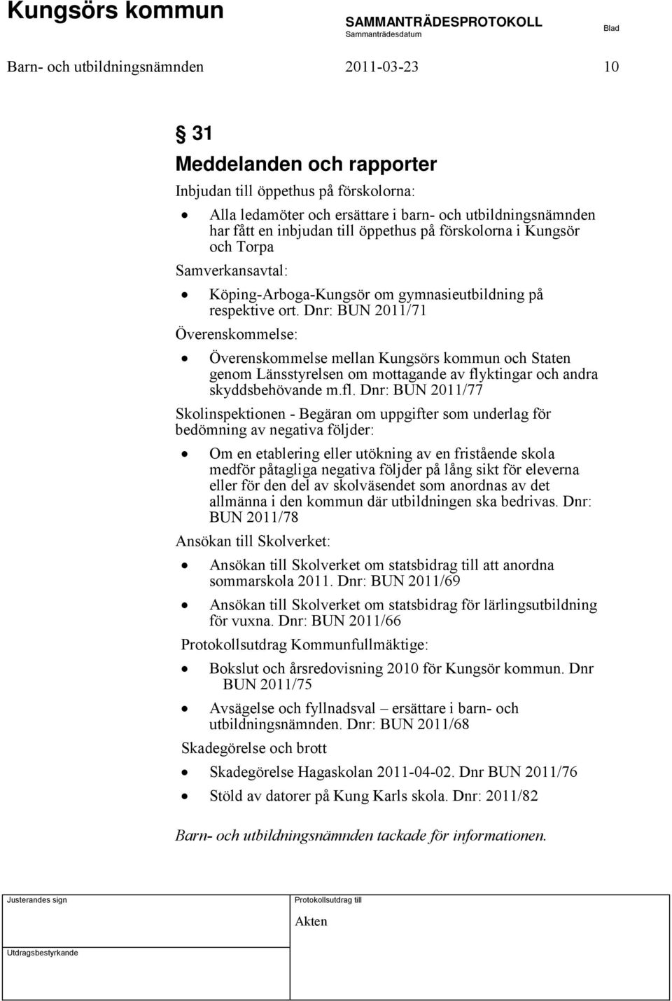 Dnr: BUN 2011/71 Överenskommelse: Överenskommelse mellan Kungsörs kommun och Staten genom Länsstyrelsen om mottagande av fly