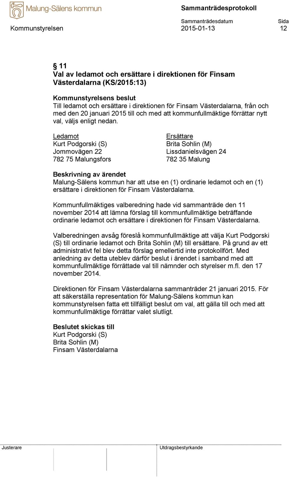 Ledamot Kurt Podgorski (S) Jommovägen 22 782 75 Malungsfors Ersättare Brita Sohlin (M) Lissdanielsvägen 24 782 35 Malung Malung-Sälens kommun har att utse en (1) ordinarie ledamot och en (1)