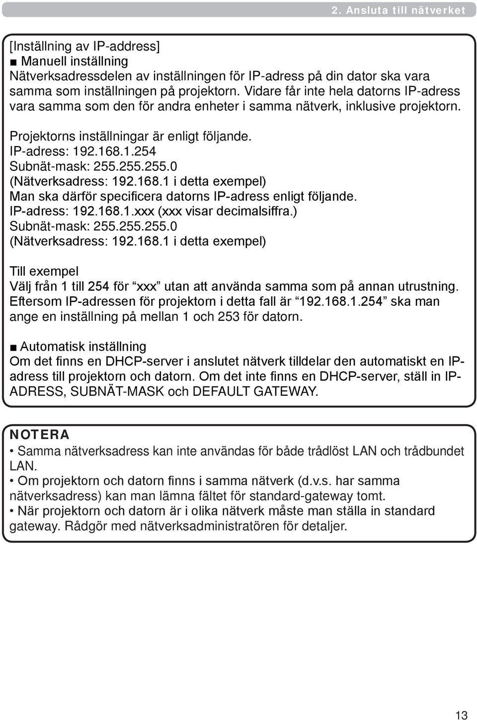 255.255.0 (Nätverksadress: 192.168.1 i detta exempel) Man ska därför specificera datorns IP-adress enligt följande. IP-adress: 192.168.1.xxx (xxx visar decimalsiffra.) Subnät-mask: 255.255.255.0 (Nätverksadress: 192.168.1 i detta exempel) Till exempel Välj från 1 till 254 för xxx utan att använda samma som på annan utrustning.