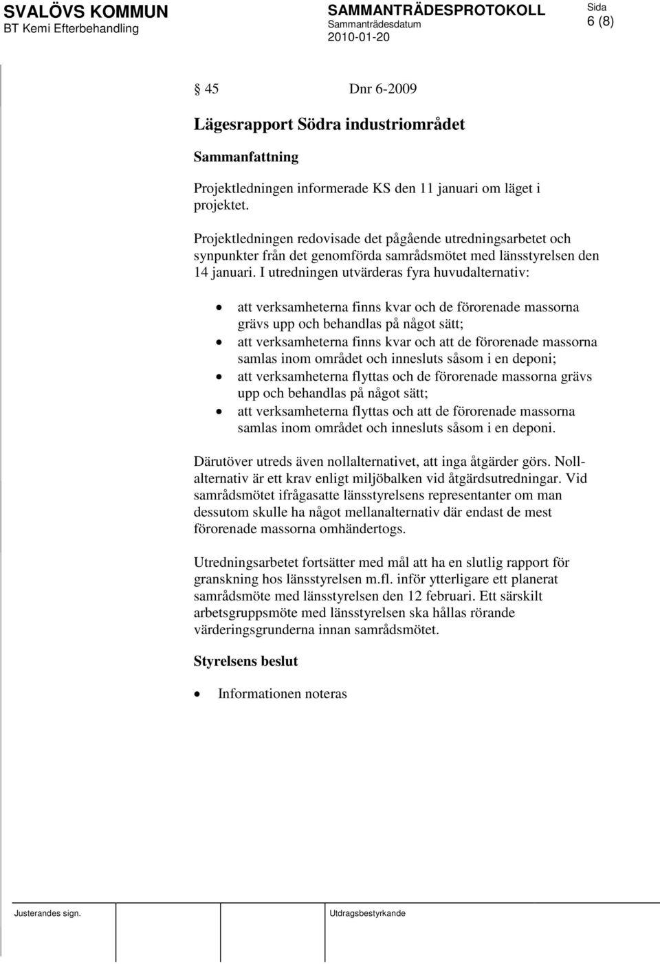 I utredningen utvärderas fyra huvudalternativ: att verksamheterna finns kvar och de förorenade massorna grävs upp och behandlas på något sätt; att verksamheterna finns kvar och att de förorenade