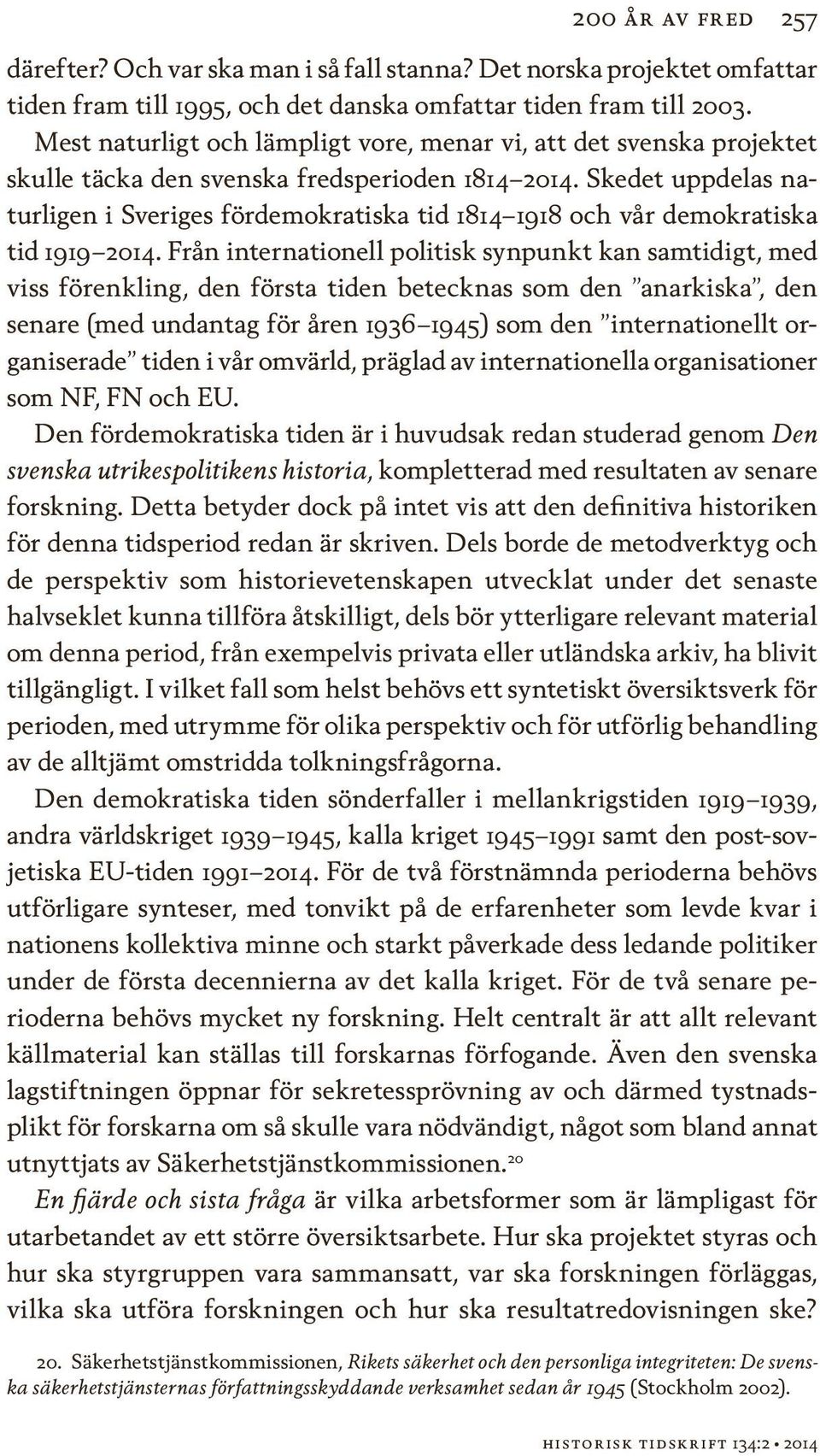 Skedet uppdelas naturligen i Sveriges fördemokratiska tid 1814 1918 och vår demokratiska tid 1919 2014.