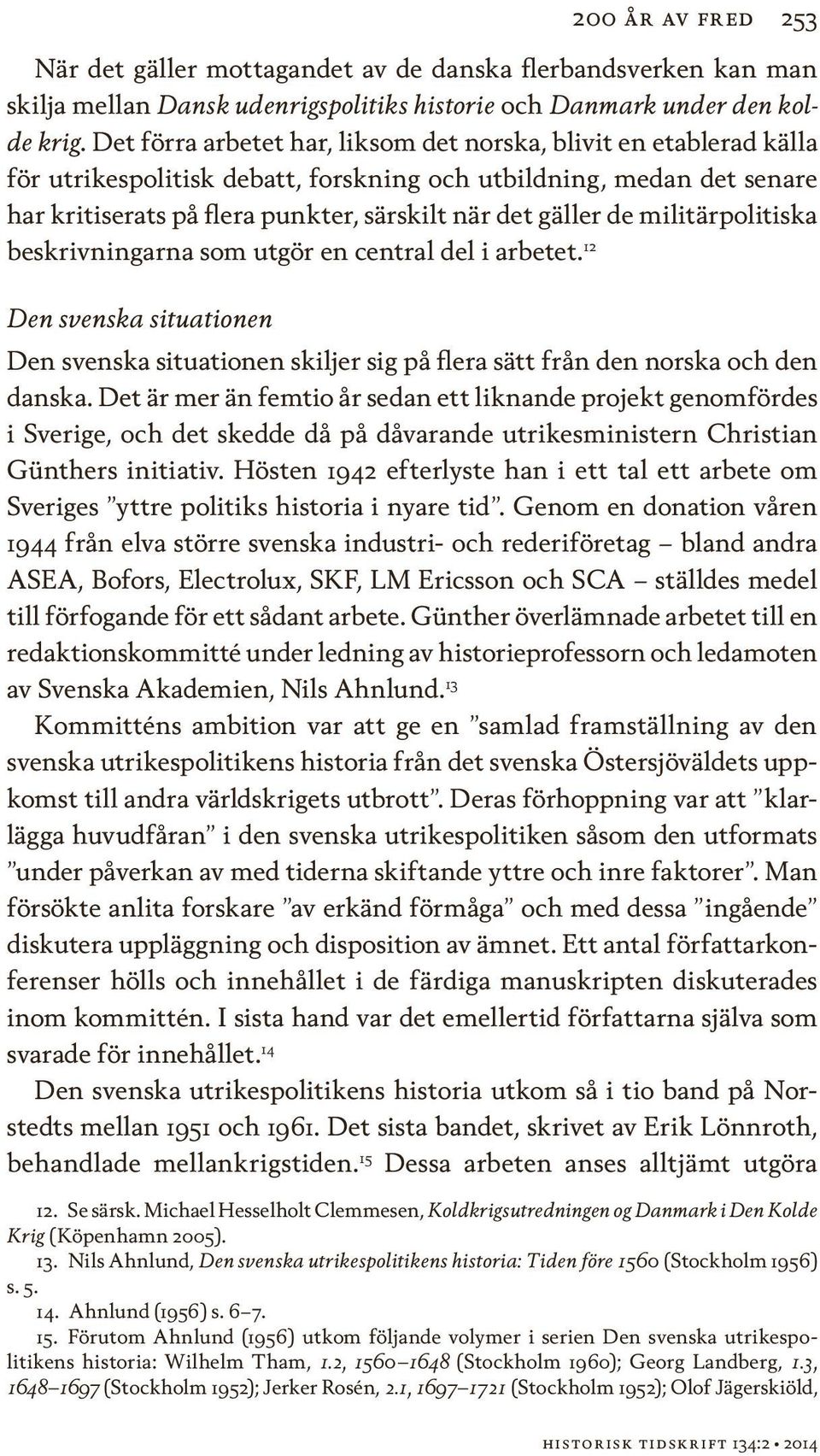 militärpolitiska beskrivningarna som utgör en central del i arbetet. 12 Den svenska situationen Den svenska situationen skiljer sig på flera sätt från den norska och den danska.