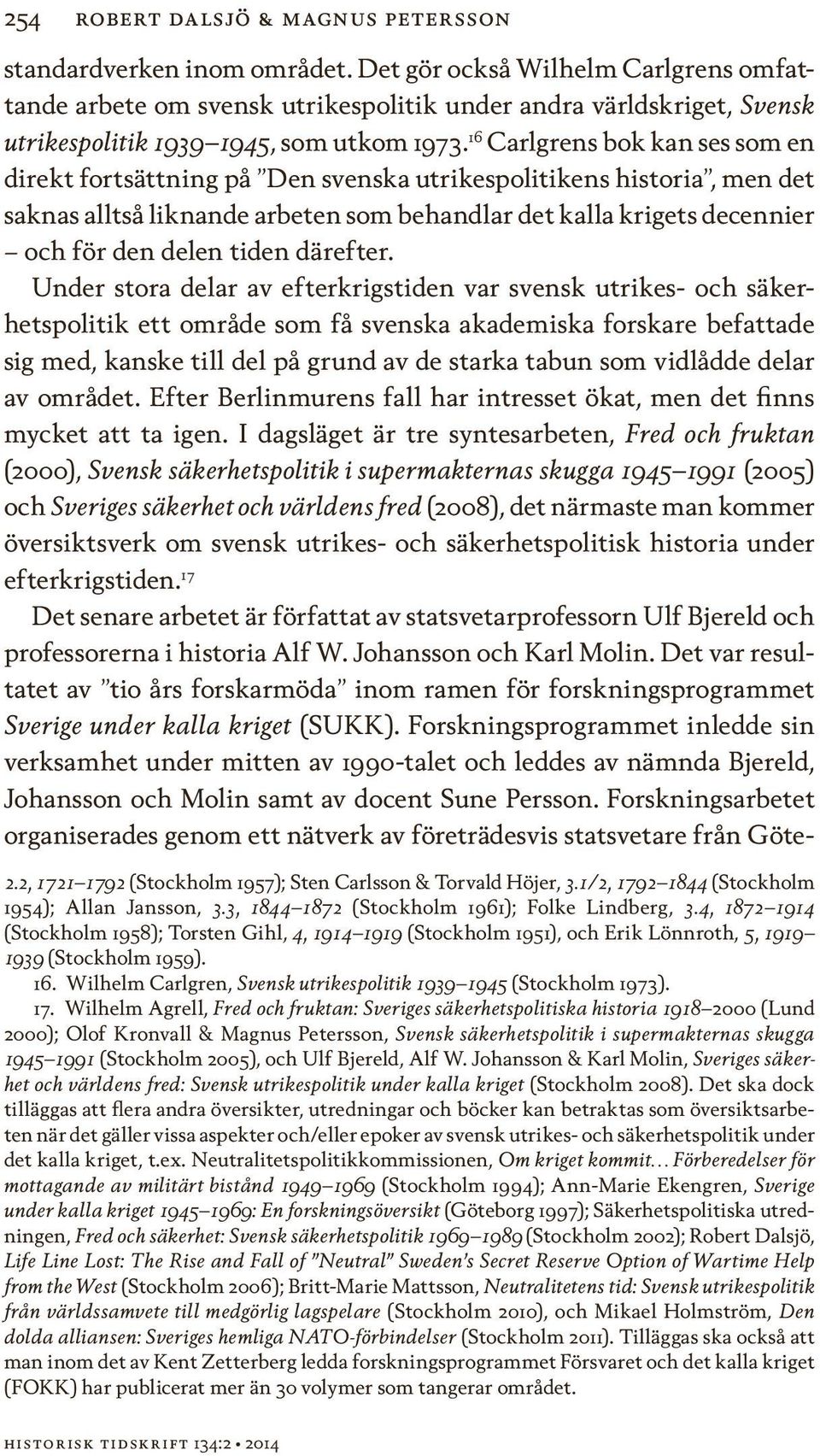 16 Carlgrens bok kan ses som en direkt fortsättning på Den svenska utrikespolitikens historia, men det saknas alltså liknande arbeten som behandlar det kalla krigets decennier och för den delen tiden