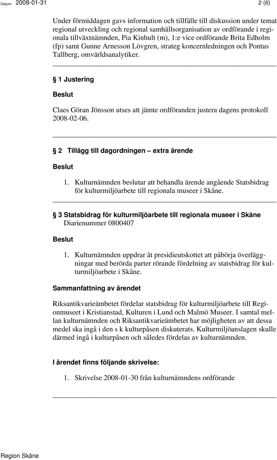 1 Justering Claes Göran Jönsson utses att jämte ordföranden justera dagens protokoll 2008-02-06. 2 Tillägg till dagordningen extra ärende 1.