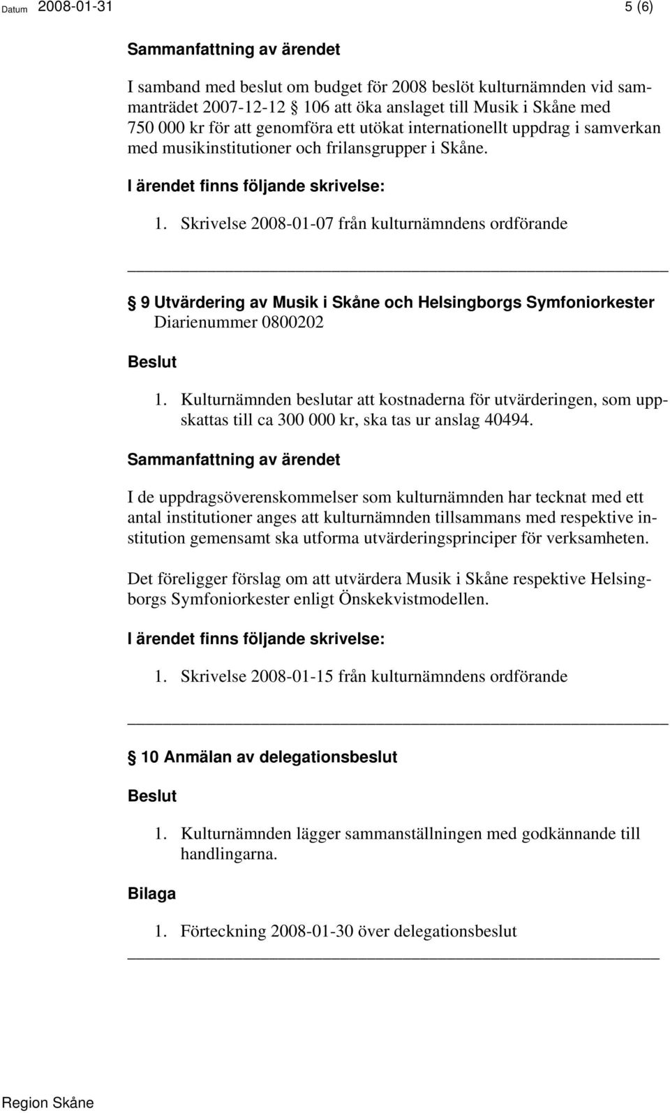 Skrivelse 2008-01-07 från kulturnämndens ordförande 9 Utvärdering av Musik i Skåne och Helsingborgs Symfoniorkester Diarienummer 0800202 1.