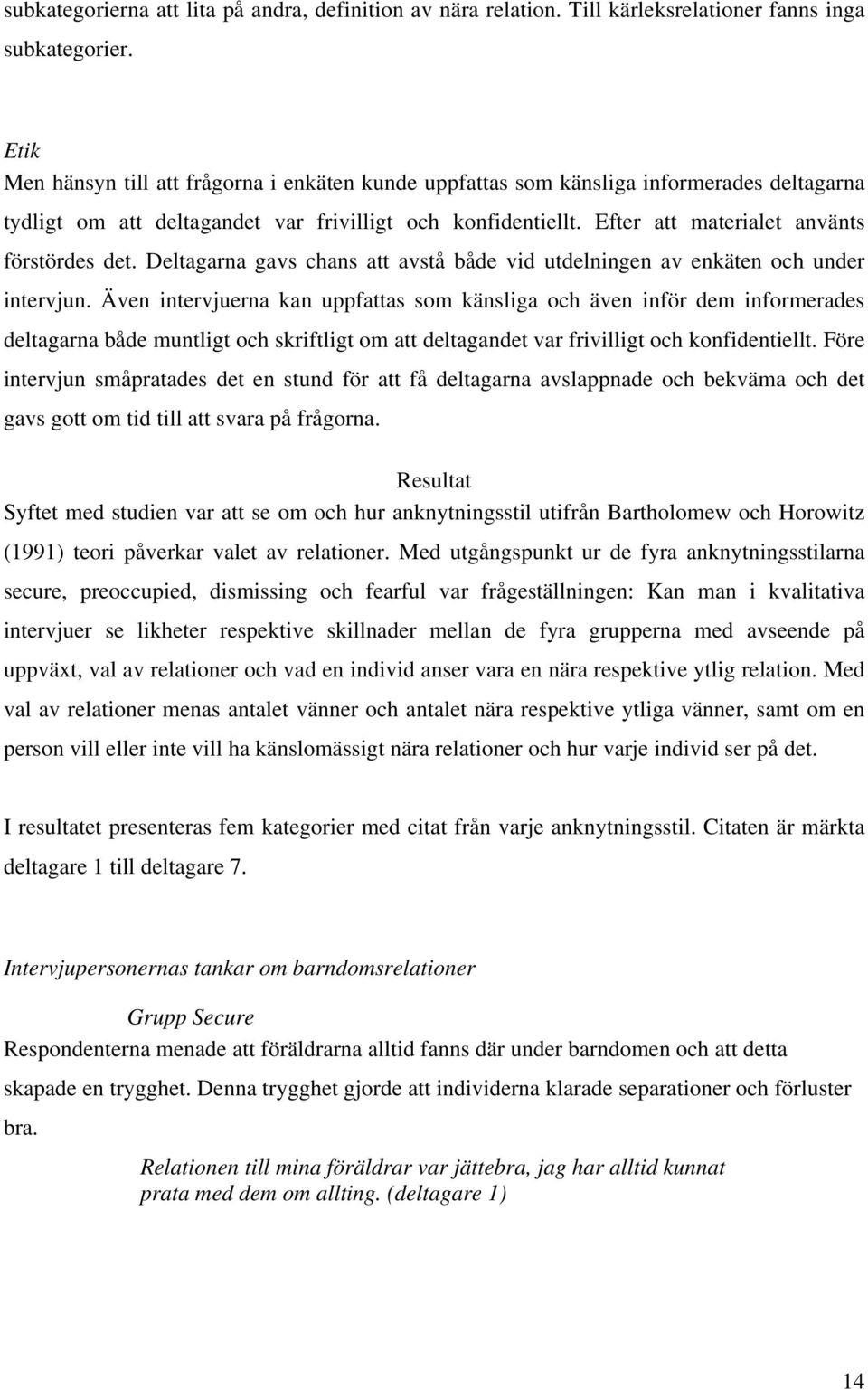 Efter att materialet använts förstördes det. Deltagarna gavs chans att avstå både vid utdelningen av enkäten och under intervjun.