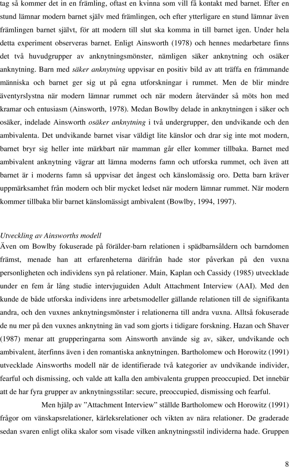 Under hela detta experiment observeras barnet. Enligt Ainsworth (1978) och hennes medarbetare finns det två huvudgrupper av anknytningsmönster, nämligen säker anknytning och osäker anknytning.