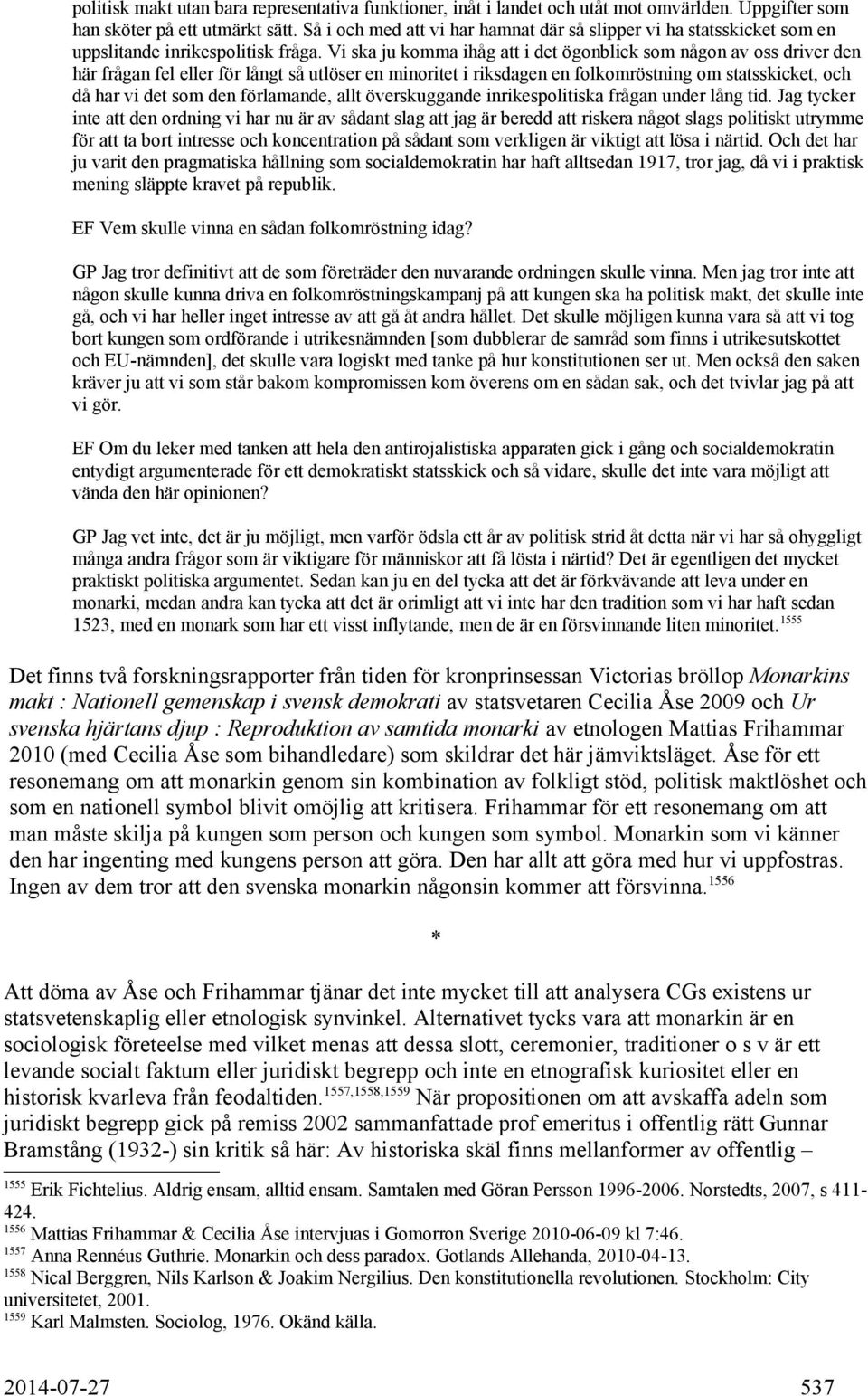 Vi ska ju komma ihåg att i det ögonblick som någon av oss driver den här frågan fel eller för långt så utlöser en minoritet i riksdagen en folkomröstning om statsskicket, och då har vi det som den