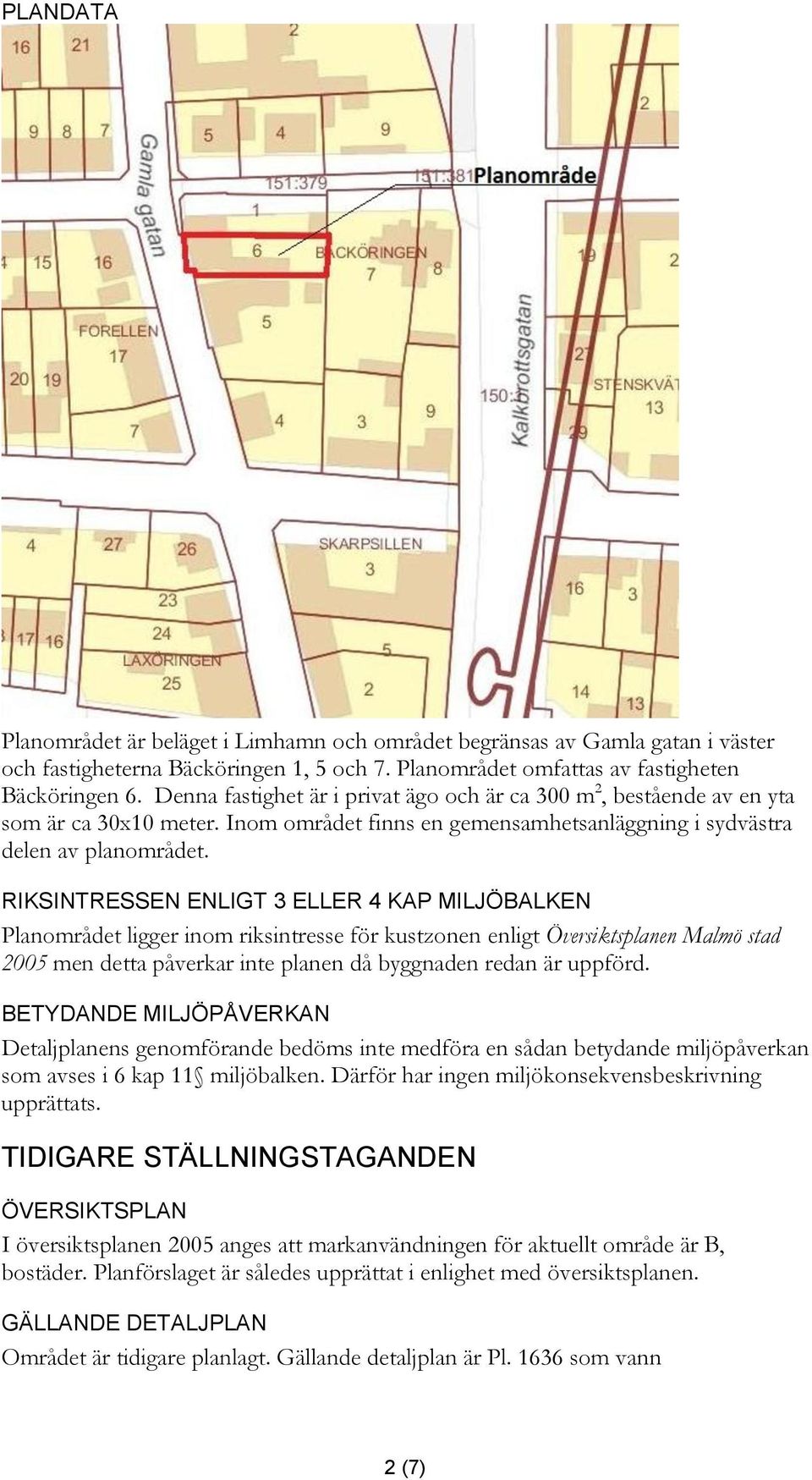 RIKSINTRESSEN ENLIGT 3 ELLER 4 KAP MILJÖBALKEN Planområdet ligger inom riksintresse för kustzonen enligt Översiktsplanen Malmö stad 2005 men detta påverkar inte planen då byggnaden redan är uppförd.