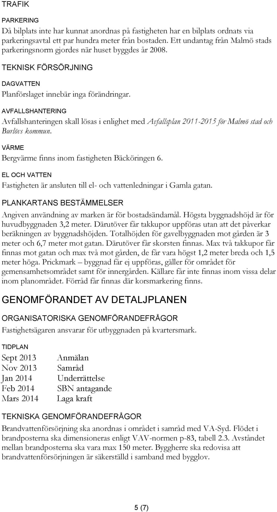 AVFALLSHANTERING Avfallshanteringen skall lösas i enlighet med Avfallsplan 2011-2015 för Malmö stad och Burlövs kommun. VÄRME Bergvärme finns inom fastigheten Bäcköringen 6.
