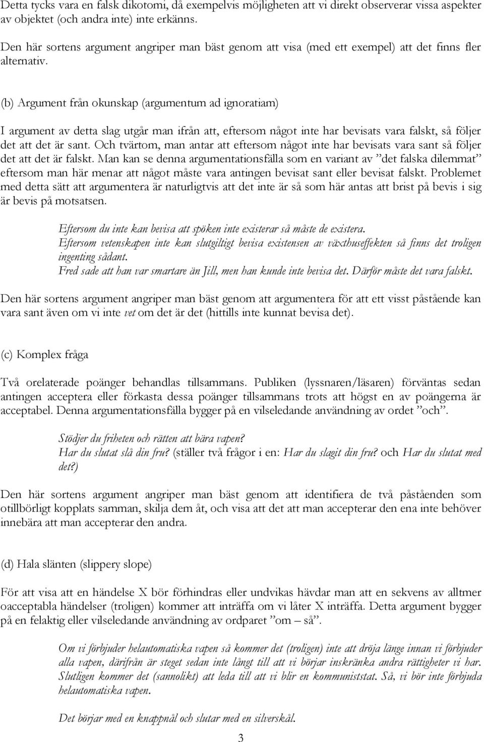 (b) Argument från okunskap (argumentum ad ignoratiam) I argument av detta slag utgår man ifrån att, eftersom något inte har bevisats vara falskt, så följer det att det är sant.