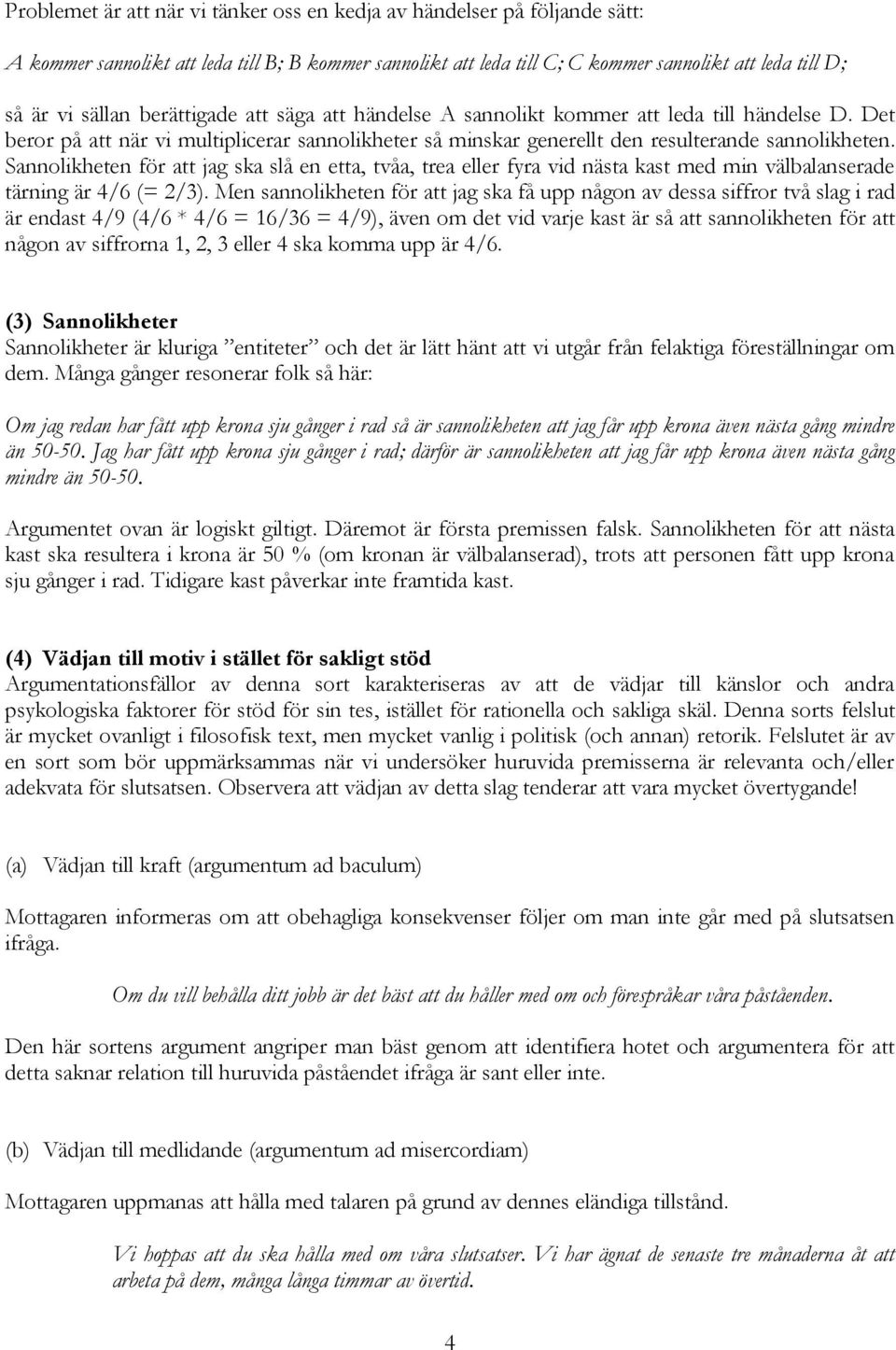 Sannolikheten för att jag ska slå en etta, tvåa, trea eller fyra vid nästa kast med min välbalanserade tärning är 4/6 (= 2/3).