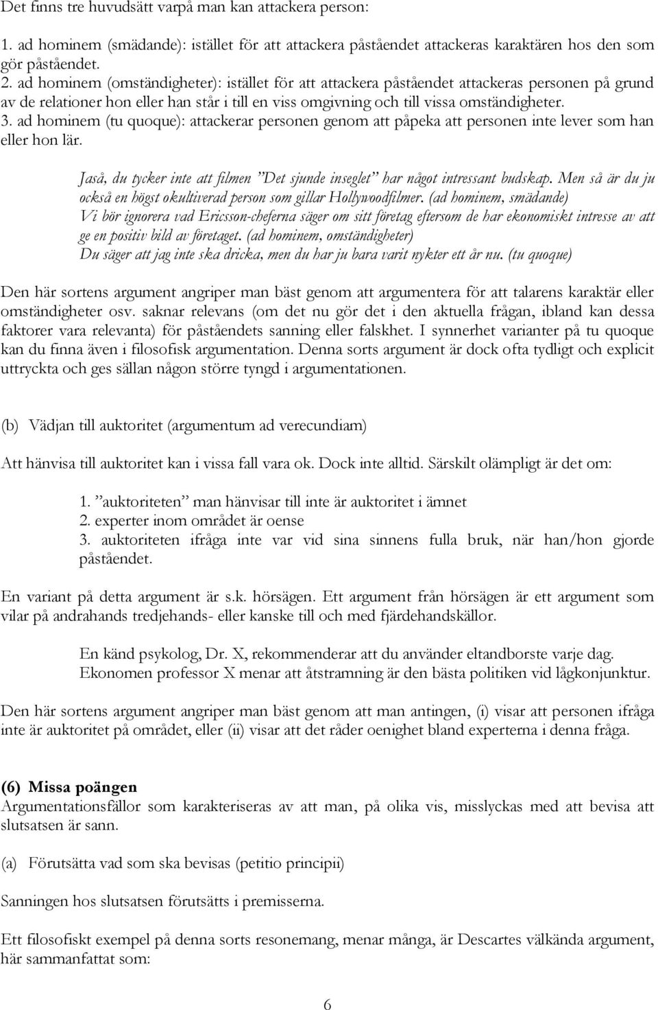 ad hominem (tu quoque): attackerar personen genom att påpeka att personen inte lever som han eller hon lär. Jaså, du tycker inte att filmen Det sjunde inseglet har något intressant budskap.