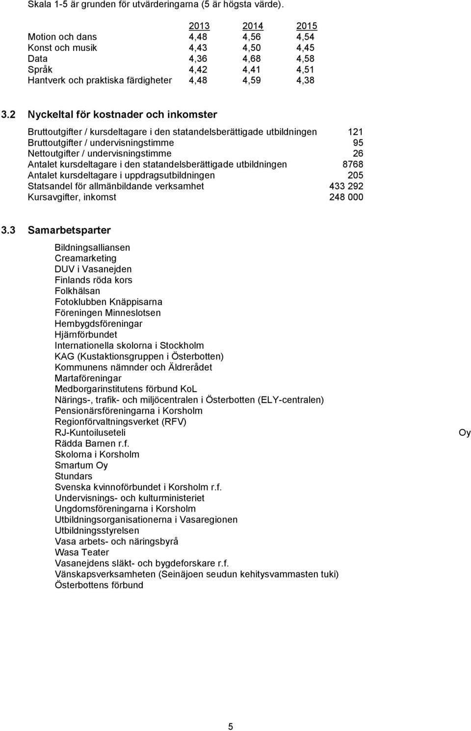 2 Nyckeltal för kostnader och inkomster Bruttoutgifter / kursdeltagare i den statandelsberättigade utbildningen 121 Bruttoutgifter / undervisningstimme 95 Nettoutgifter / undervisningstimme 26