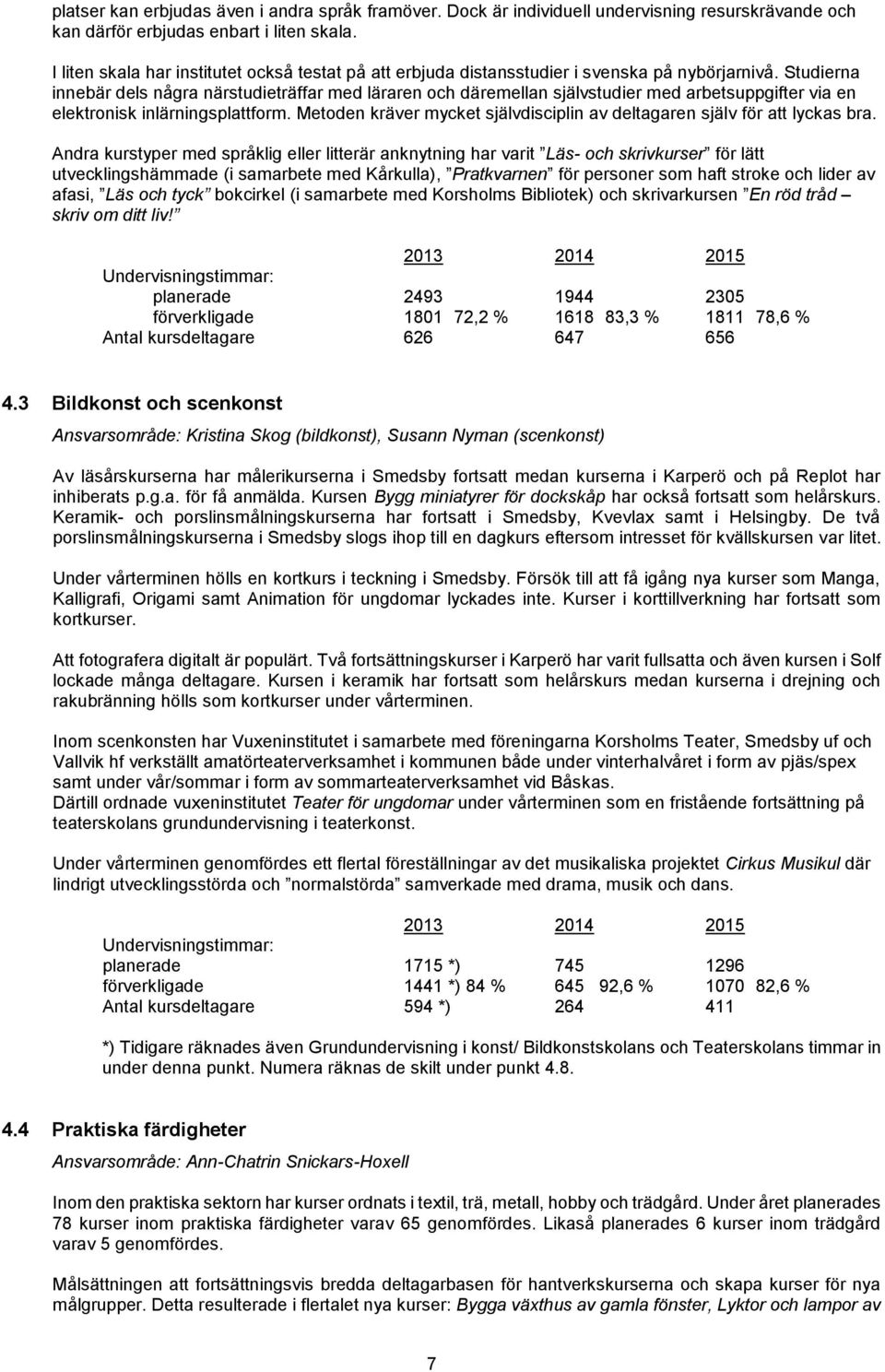 Studierna innebär dels några närstudieträffar med läraren och däremellan självstudier med arbetsuppgifter via en elektronisk inlärningsplattform.