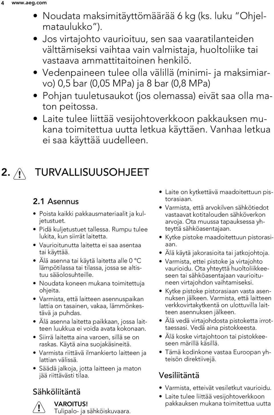 Vedenpaineen tulee olla välillä (minimi- ja maksimiarvo) 0,5 bar (0,05 MPa) ja 8 bar (0,8 MPa) Pohjan tuuletusaukot (jos olemassa) eivät saa olla maton peitossa.