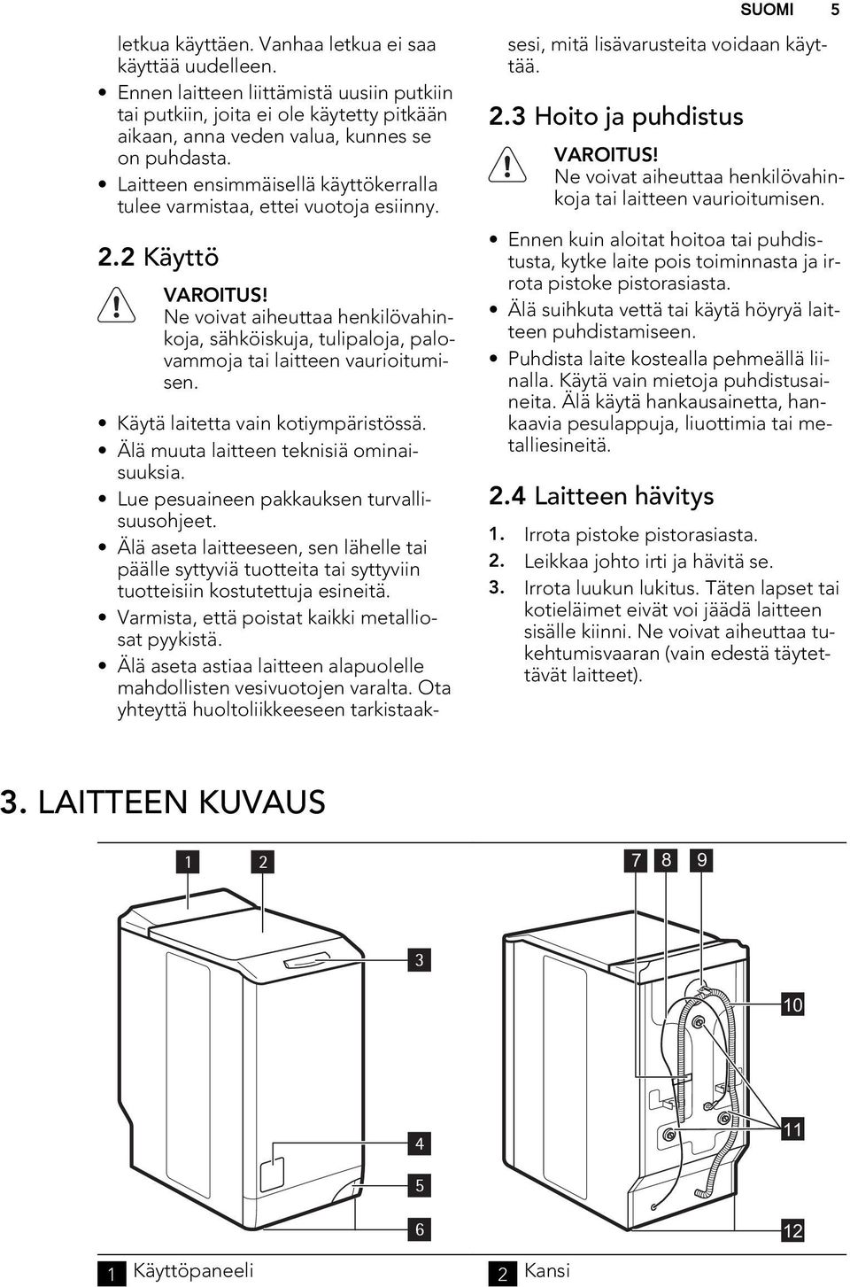 Ne voivat aiheuttaa henkilövahinkoja, sähköiskuja, tulipaloja, palovammoja tai laitteen vaurioitumisen. Käytä laitetta vain kotiympäristössä. Älä muuta laitteen teknisiä ominaisuuksia.