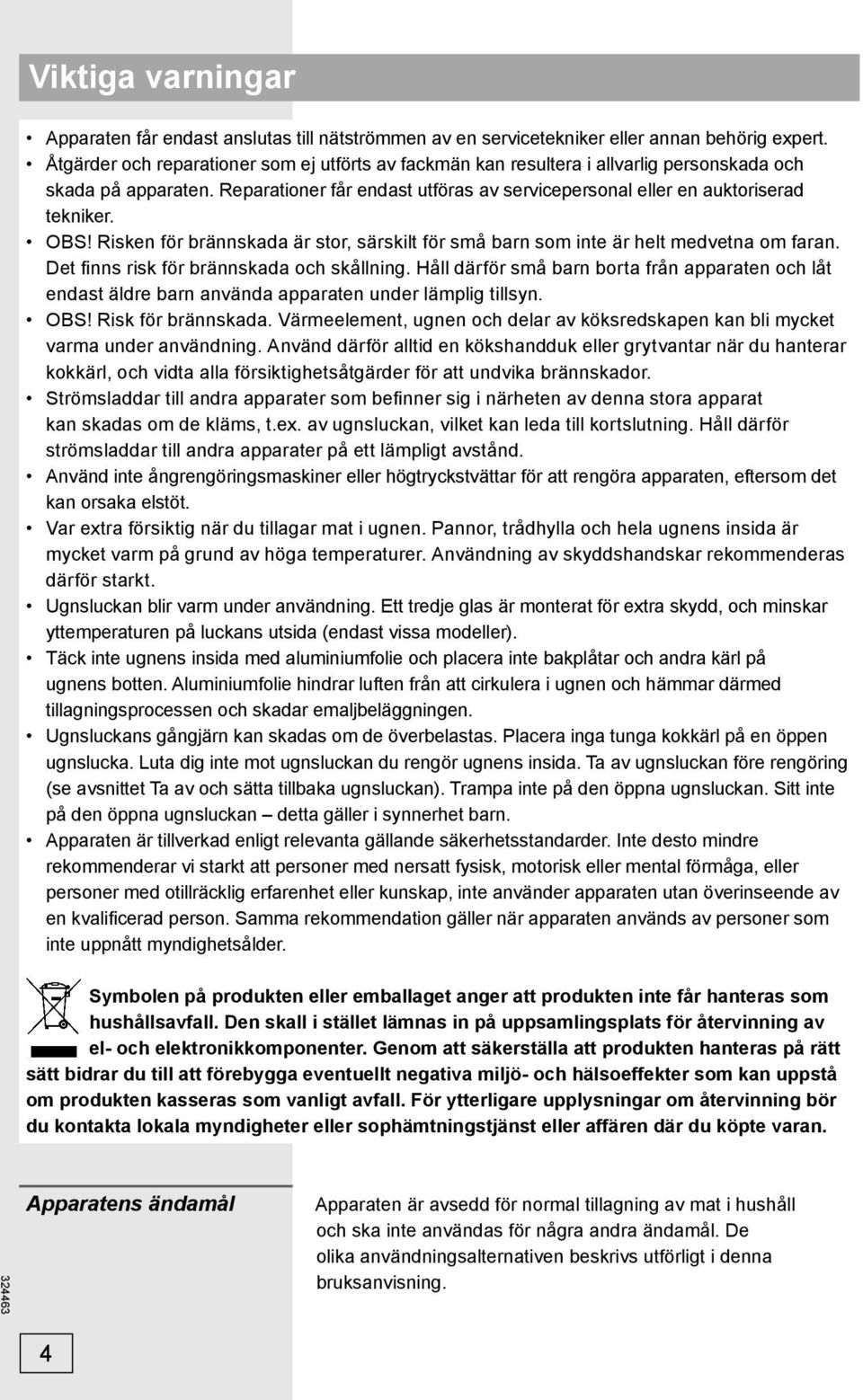 OBS! Risken för brännskada är stor, särskilt för små barn som inte är helt medvetna om faran. Det fi nns risk för brännskada och skållning.