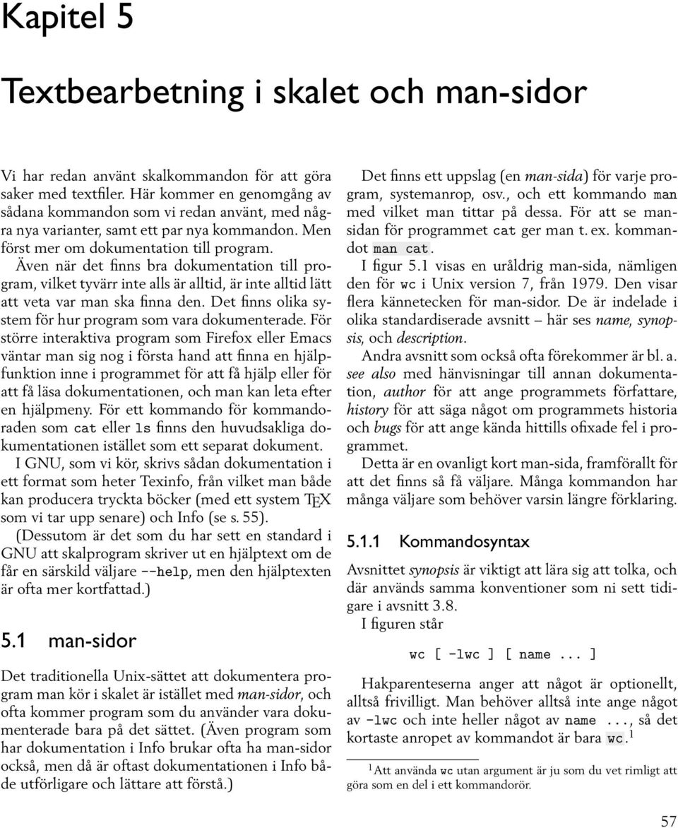 Äv när det finns bra dokumtation till program, vilket tyvärr inte alls är alltid, är inte alltid lätt att veta var man ska finna d. Det finns olika system för hur program som vara dokumterade.