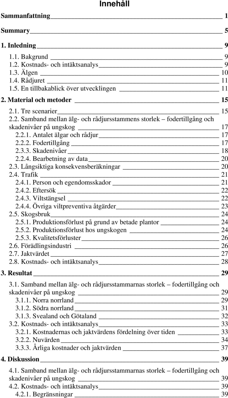 3.3. Skadenivåer 18 2.2.4. Bearbetning av data 20 2.3. Långsiktiga konsekvensberäkningar 20 2.4. Trafik 21 2.4.1. Person och egendomsskador 21 2.4.2. Eftersök 22 2.4.3. Viltstängsel 22 2.4.4. Övriga viltpreventiva åtgärder 23 2.