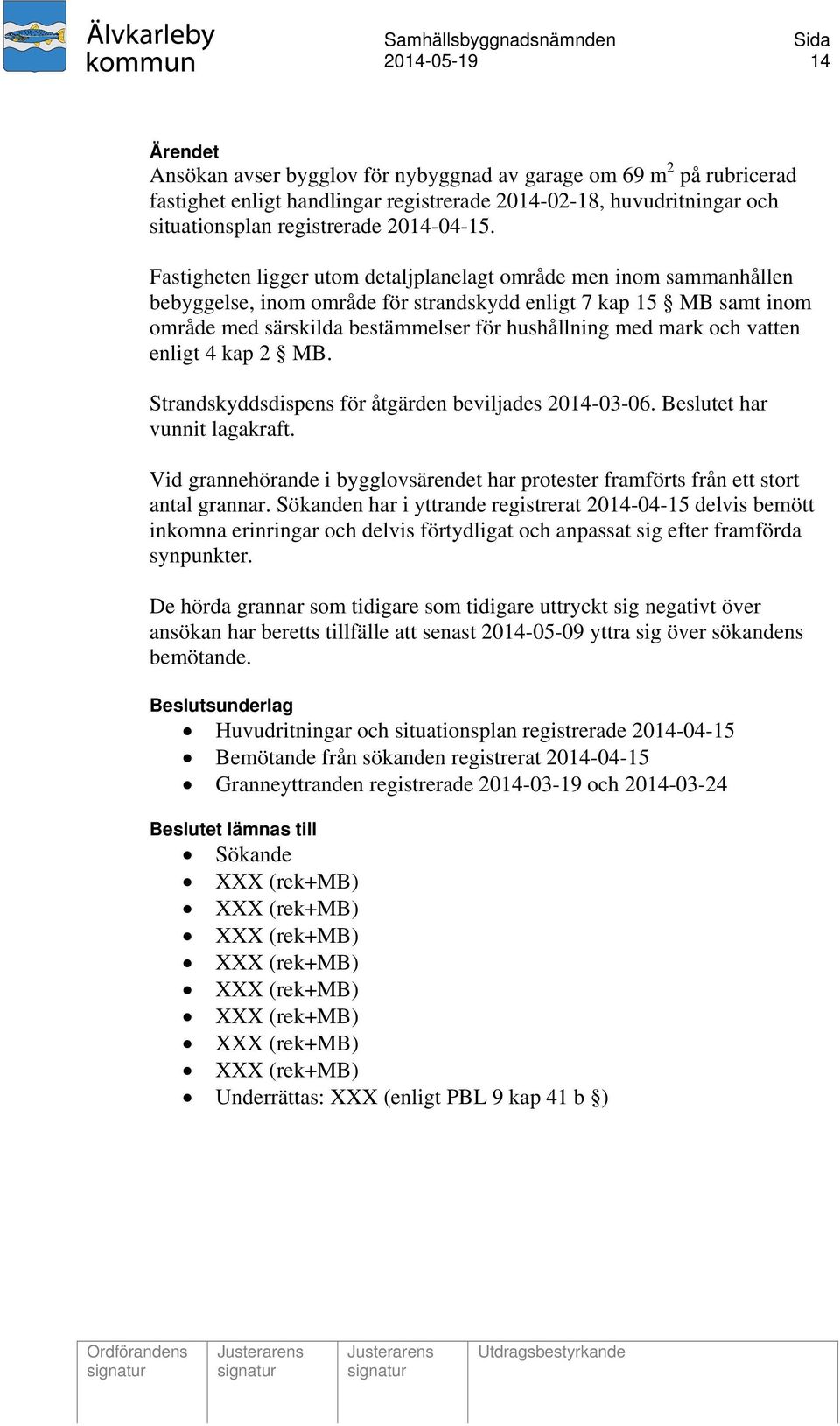 och vatten enligt 4 kap 2 MB. Strandskyddsdispens för åtgärden beviljades 2014-03-06. Beslutet har vunnit lagakraft.