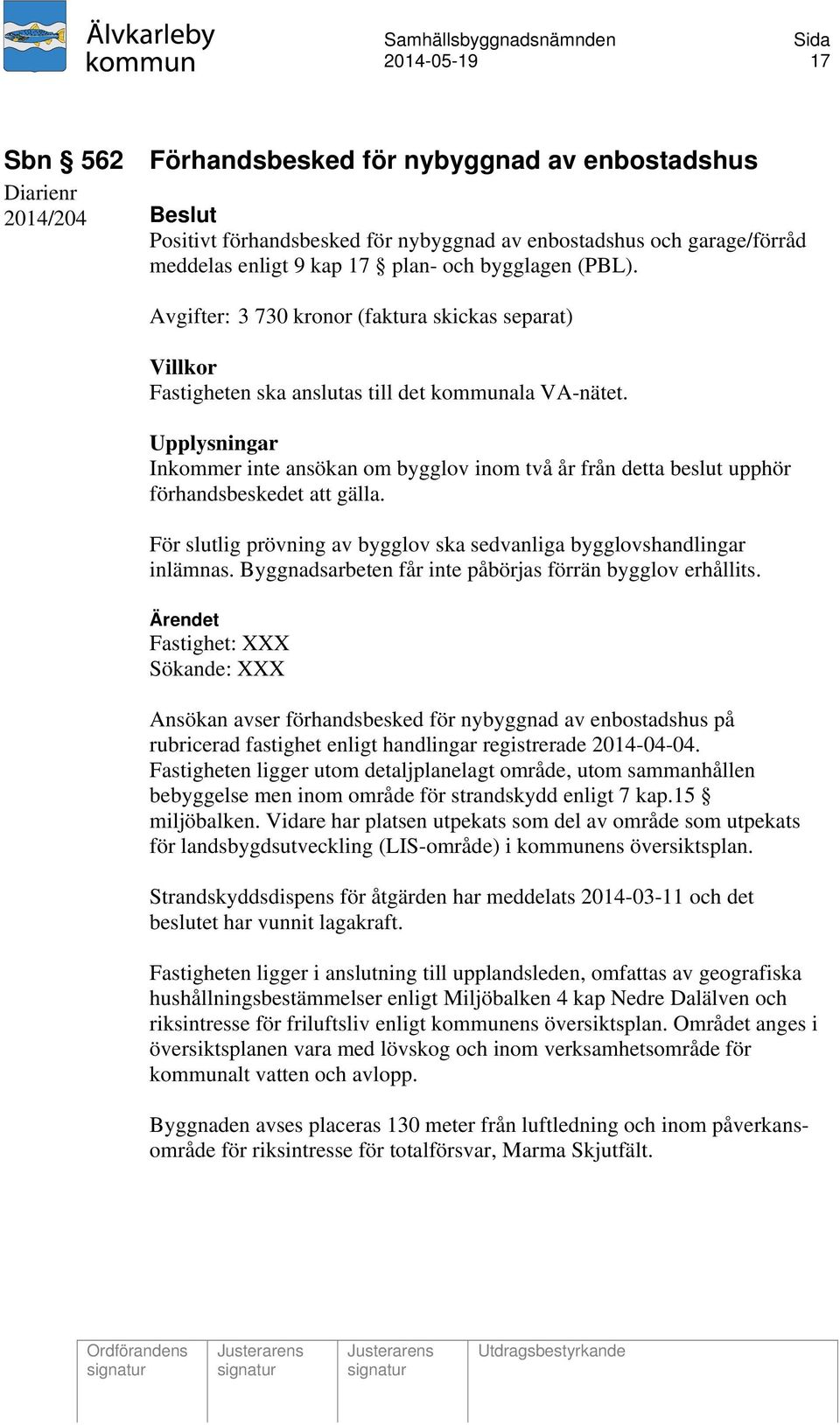 Upplysningar Inkommer inte ansökan om bygglov inom två år från detta beslut upphör förhandsbeskedet att gälla. För slutlig prövning av bygglov ska sedvanliga bygglovshandlingar inlämnas.