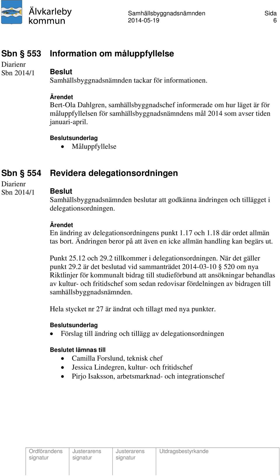 Måluppfyllelse Sbn 554 Revidera delegationsordningen Sbn 2014/1 Beslut Samhällsbyggnadsnämnden beslutar att godkänna ändringen och tillägget i delegationsordningen.