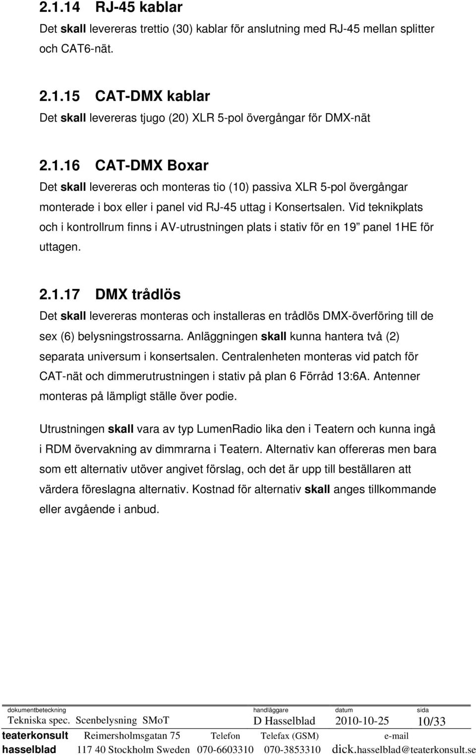 Vid teknikplats och i kontrollrum finns i AV-utrustningen plats i stativ för en 19