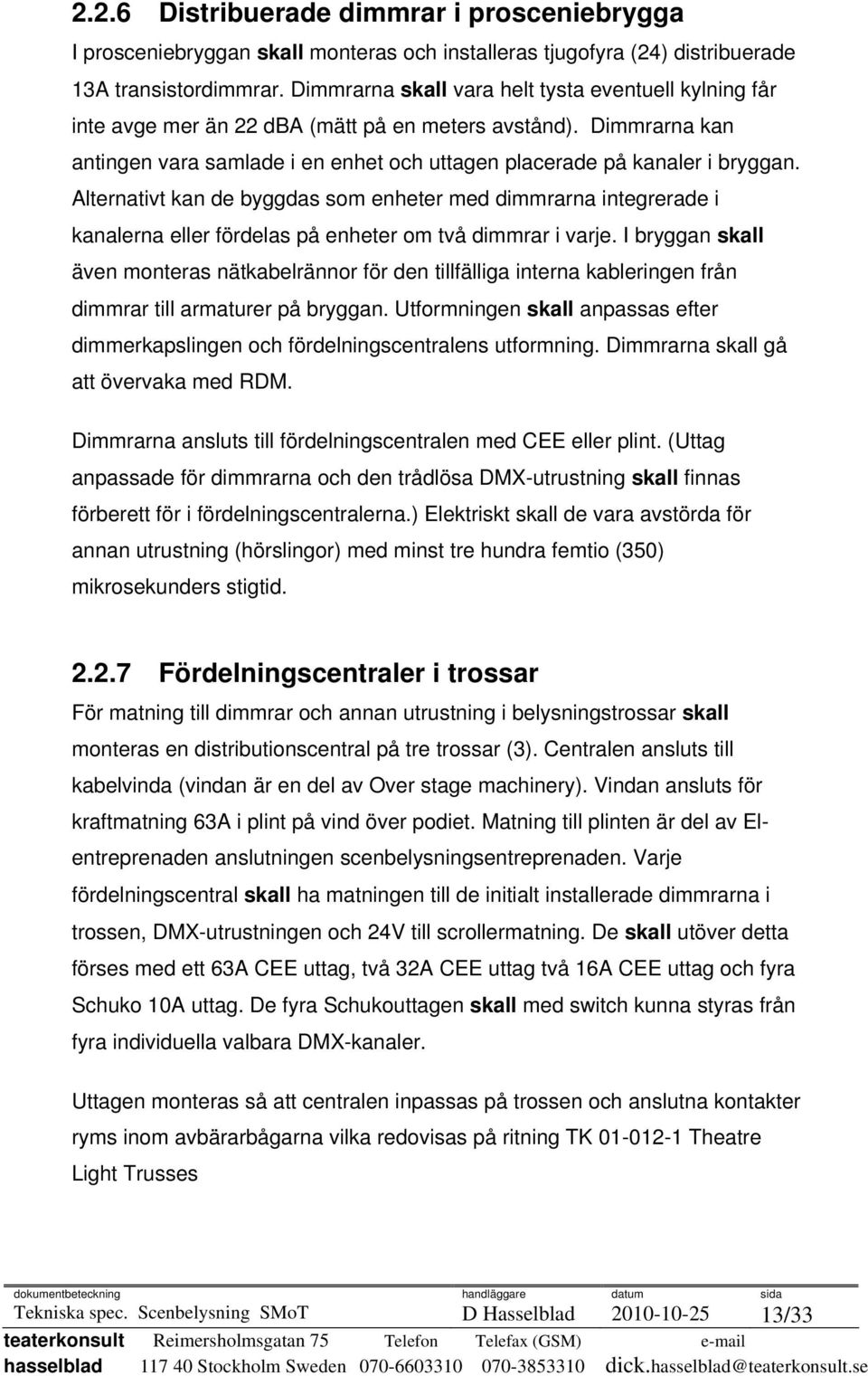 Alternativt kan de byggdas som enheter med dimmrarna integrerade i kanalerna eller fördelas på enheter om två dimmrar i varje.