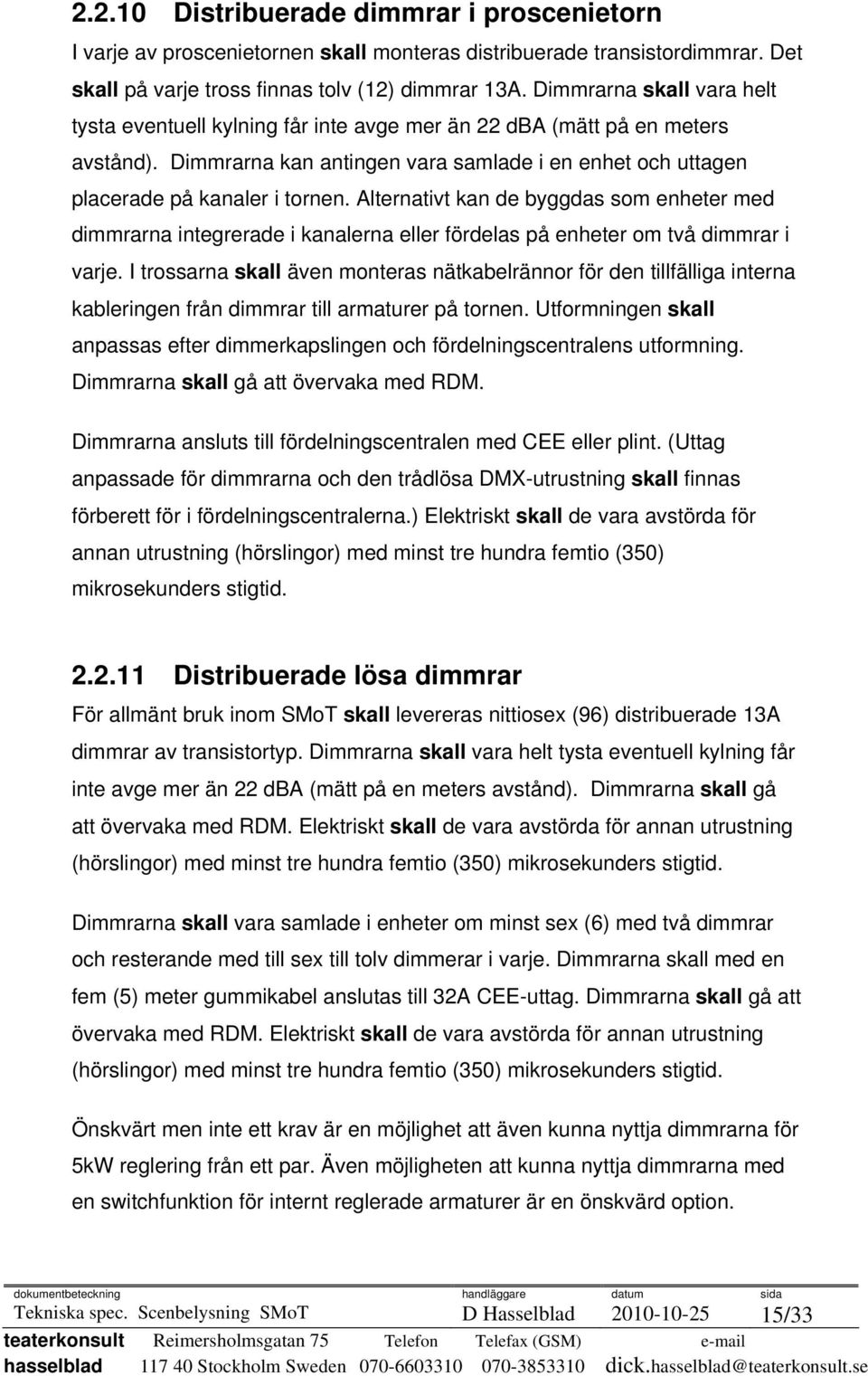 Alternativt kan de byggdas som enheter med dimmrarna integrerade i kanalerna eller fördelas på enheter om två dimmrar i varje.