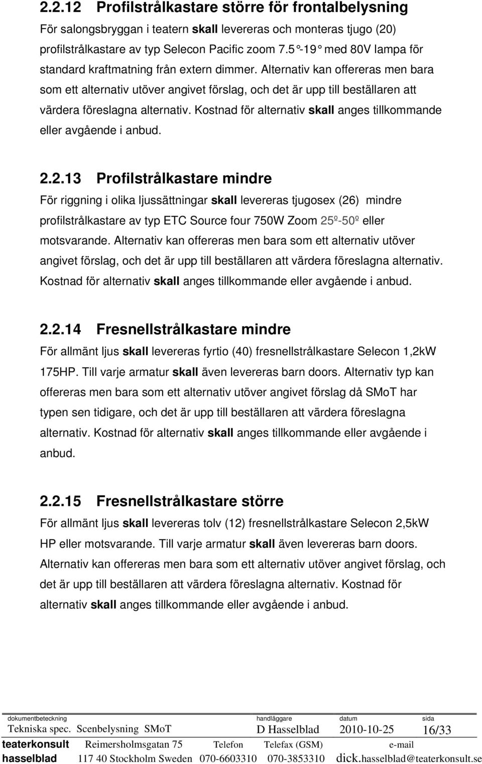 Alternativ kan offereras men bara som ett alternativ utöver angivet förslag, och det är upp till beställaren att värdera föreslagna alternativ.