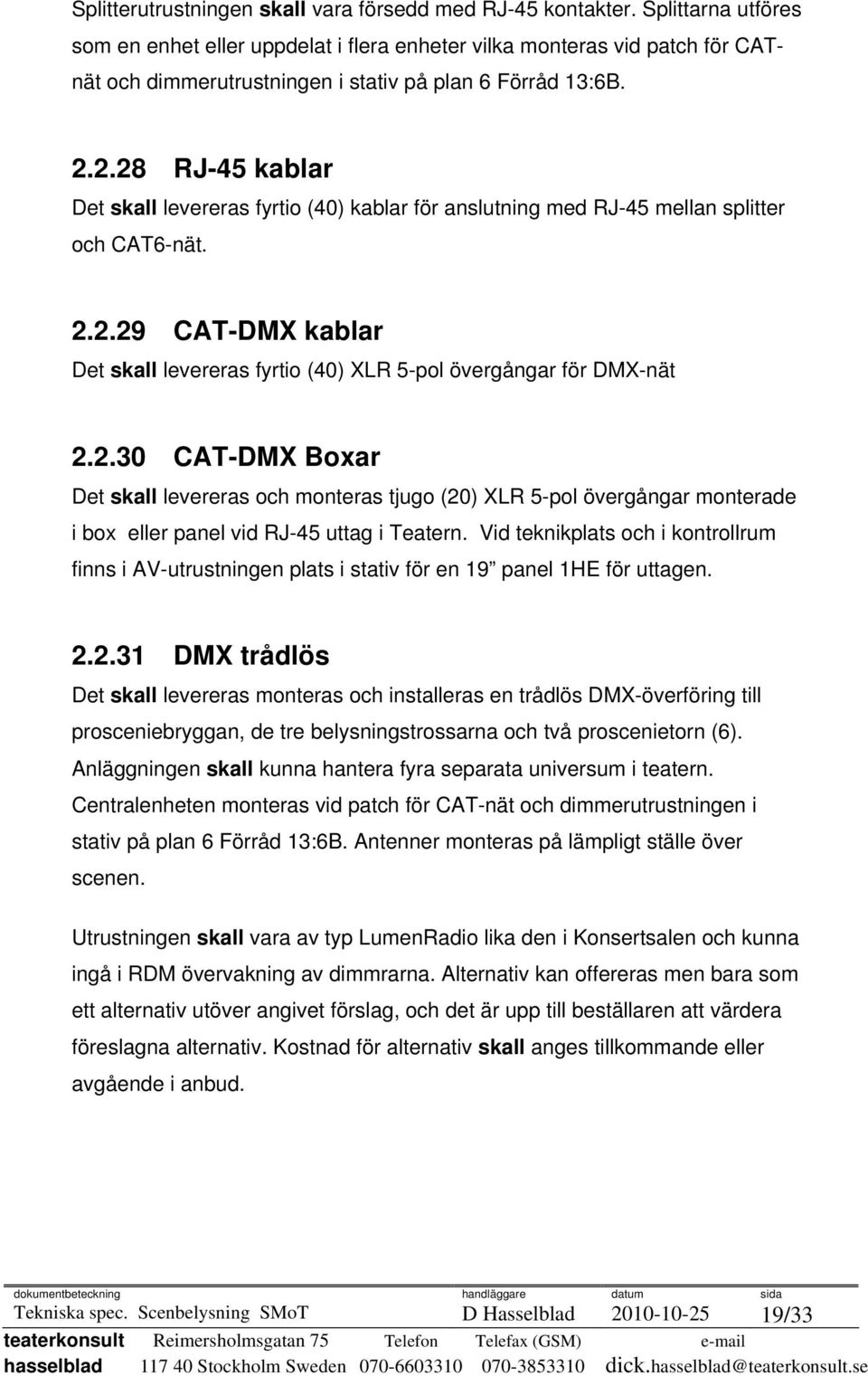 2.28 RJ-45 kablar Det skall levereras fyrtio (40) kablar för anslutning med RJ-45 mellan splitter och CAT6-nät. 2.2.29 CAT-DMX kablar Det skall levereras fyrtio (40) XLR 5-pol övergångar för DMX-nät 2.