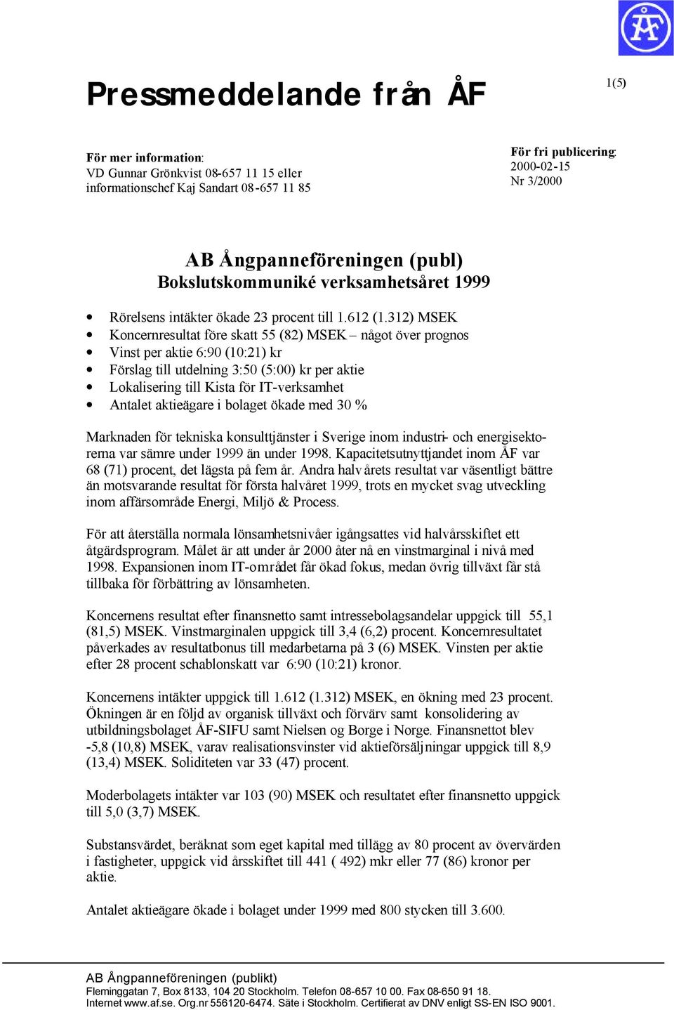 312) MSEK Koncernresultat före skatt 55 (82) MSEK något över prognos Vinst per aktie 6:90 (10:21) kr Förslag till utdelning 3:50 (5:00) kr per aktie Lokalisering till Kista för IT-verksamhet Antalet