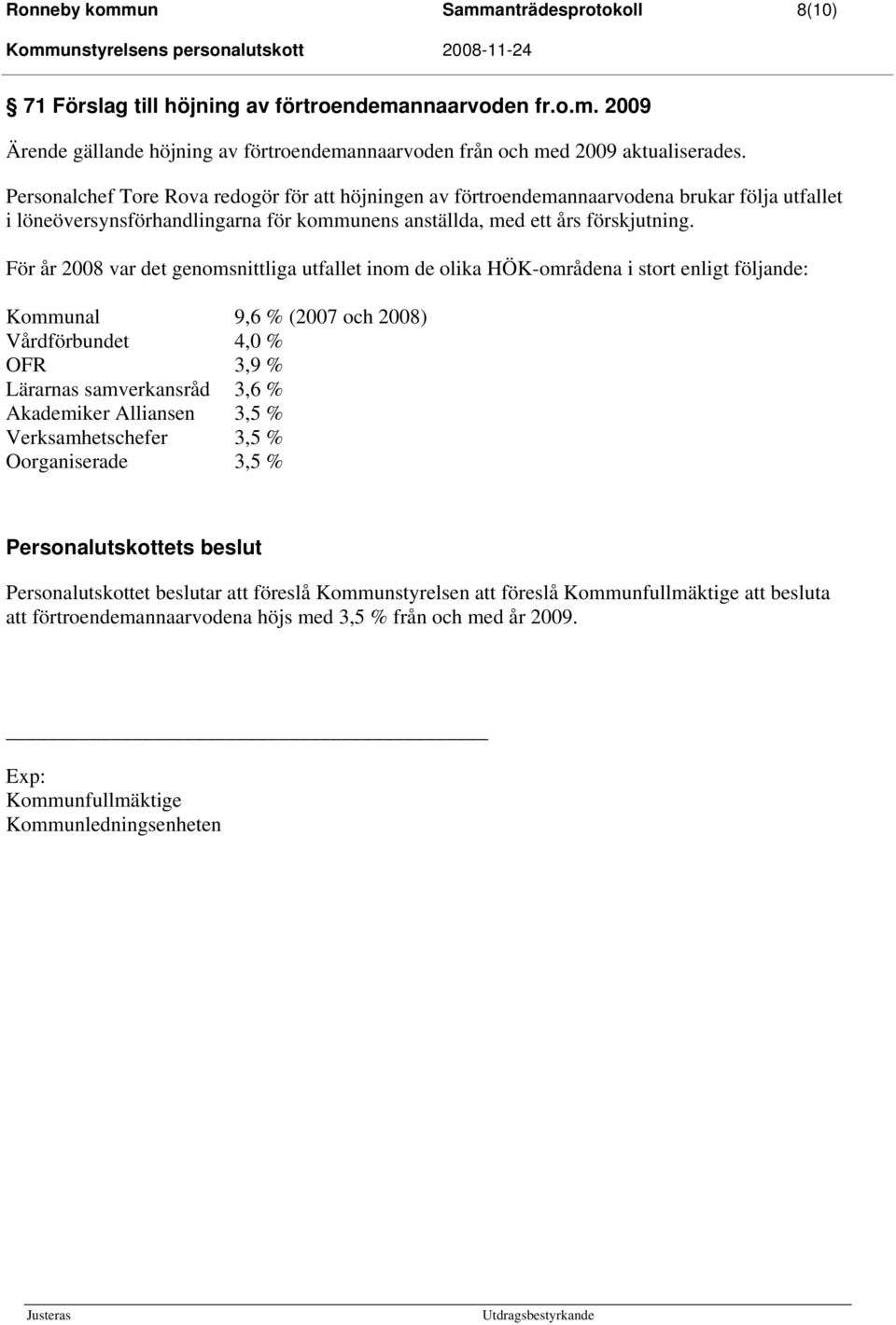 För år 2008 var det genomsnittliga utfallet inom de olika HÖK-områdena i stort enligt följande: Kommunal 9,6 % (2007 och 2008) Vårdförbundet 4,0 % OFR 3,9 % Lärarnas samverkansråd 3,6 % Akademiker