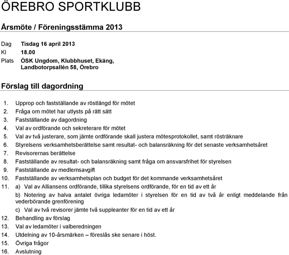 Val av två justerare, som jämte ordförande skall justera mötesprotokollet, samt rösträknare 6. Styrelsens verksamhetsberättelse samt resultat- och balansräkning för det senaste verksamhetsåret 7.