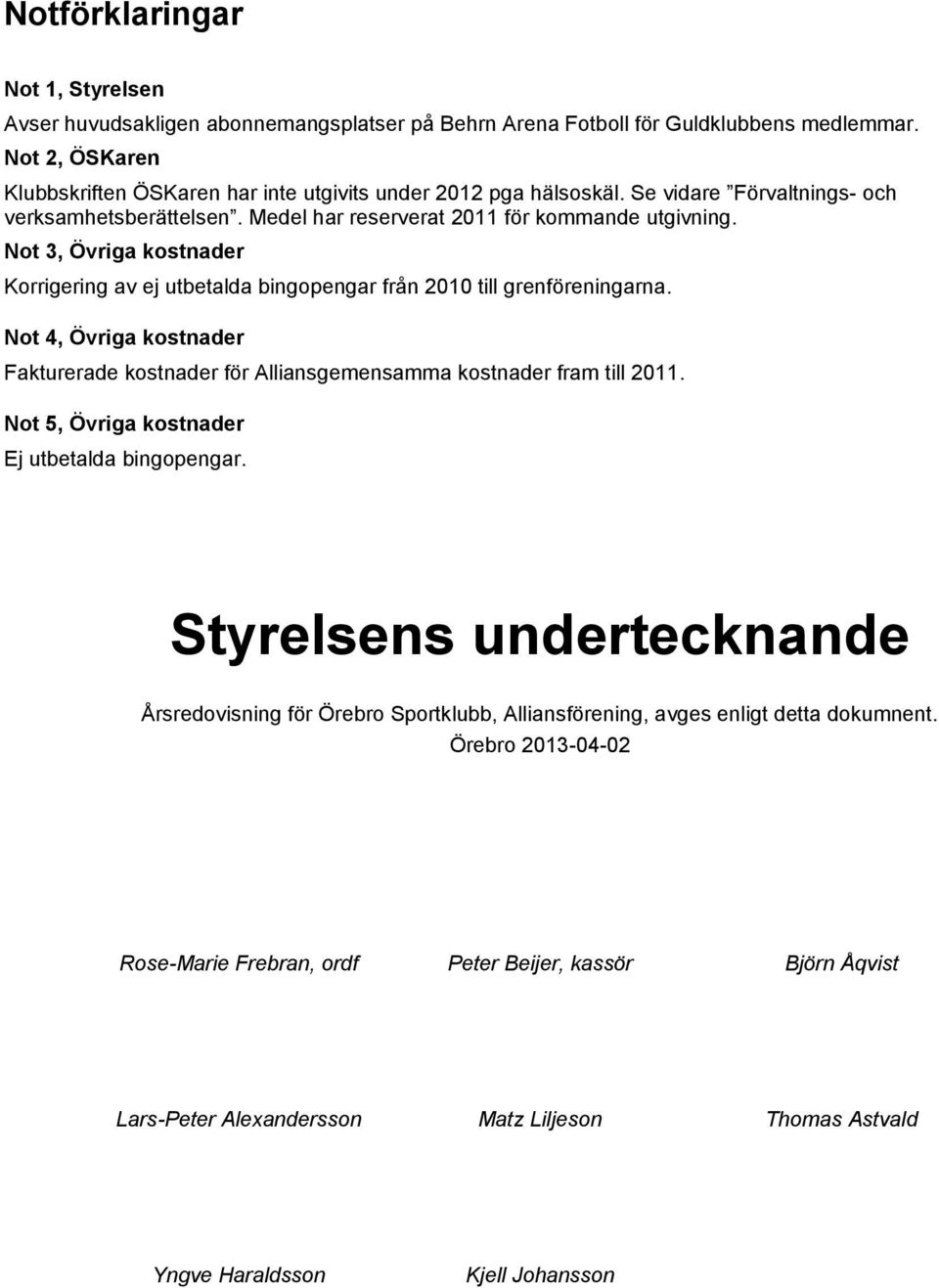 Not 3, Övriga kostnader Korrigering av ej utbetalda bingopengar från 2010 till grenföreningarna. Not 4, Övriga kostnader Fakturerade kostnader för Alliansgemensamma kostnader fram till 2011.