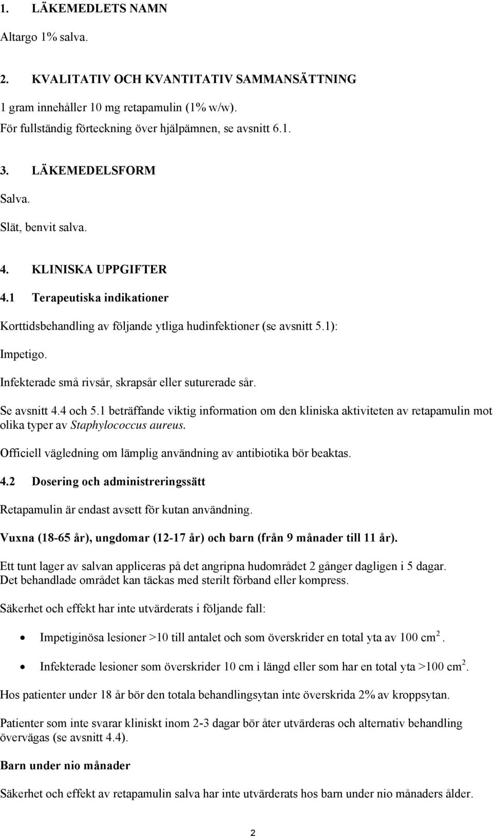 Infekterade små rivsår, skrapsår eller suturerade sår. Se avsnitt 4.4 och 5.1 beträffande viktig information om den kliniska aktiviteten av retapamulin mot olika typer av Staphylococcus aureus.