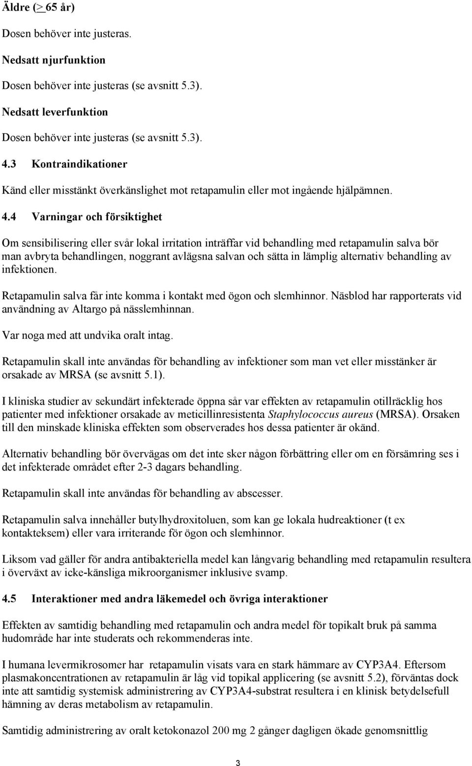 4 Varningar och försiktighet Om sensibilisering eller svår lokal irritation inträffar vid behandling med retapamulin salva bör man avbryta behandlingen, noggrant avlägsna salvan och sätta in lämplig