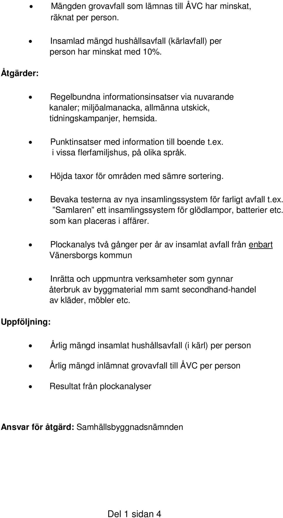 i vissa flerfamiljshus, på olika språk. Höjda taxor för områden med sämre sortering. Bevaka testerna av nya insamlingssystem för farligt avfall t.ex.