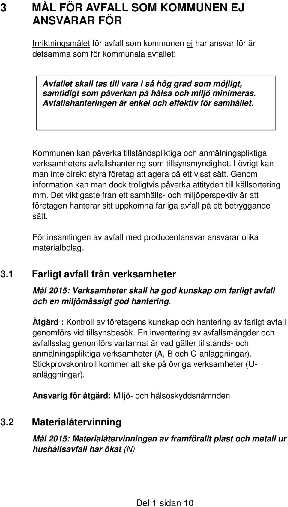 Kommunen kan påverka tillståndspliktiga och anmälningspliktiga verksamheters avfallshantering som tillsynsmyndighet. I övrigt kan man inte direkt styra företag att agera på ett visst sätt.