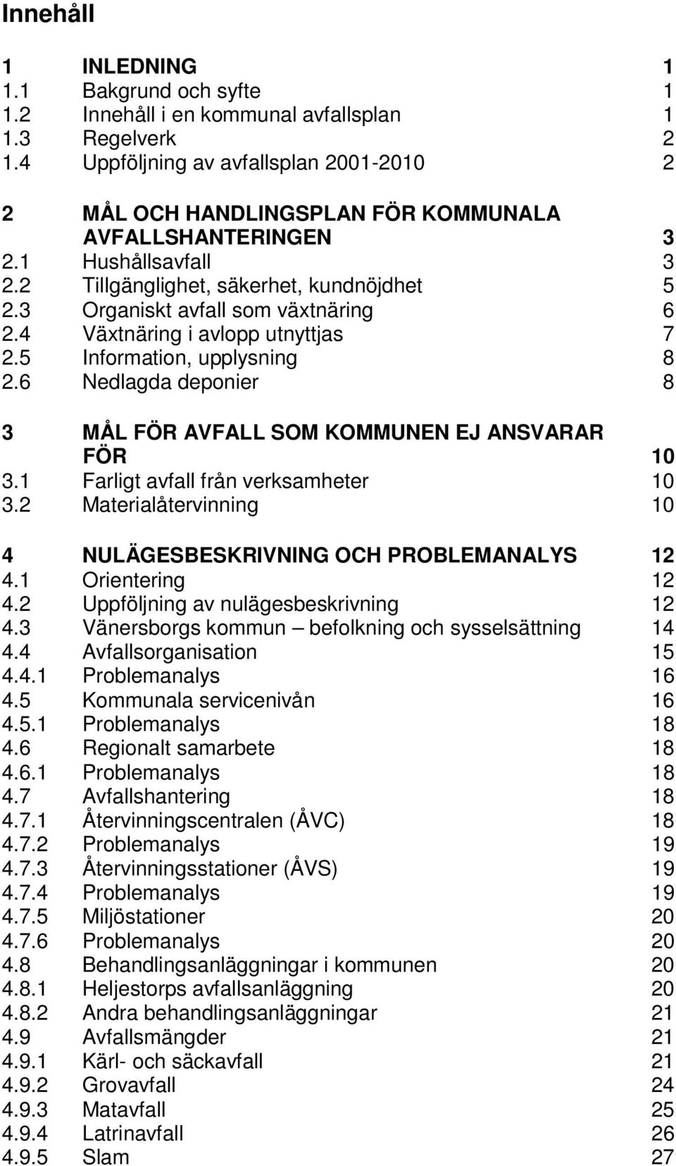 3 Organiskt avfall som växtnäring 6 2.4 Växtnäring i avlopp utnyttjas 7 2.5 Information, upplysning 8 2.6 Nedlagda deponier 8 3 MÅL FÖR AVFALL SOM KOMMUNEN EJ ANSVARAR FÖR 10 3.