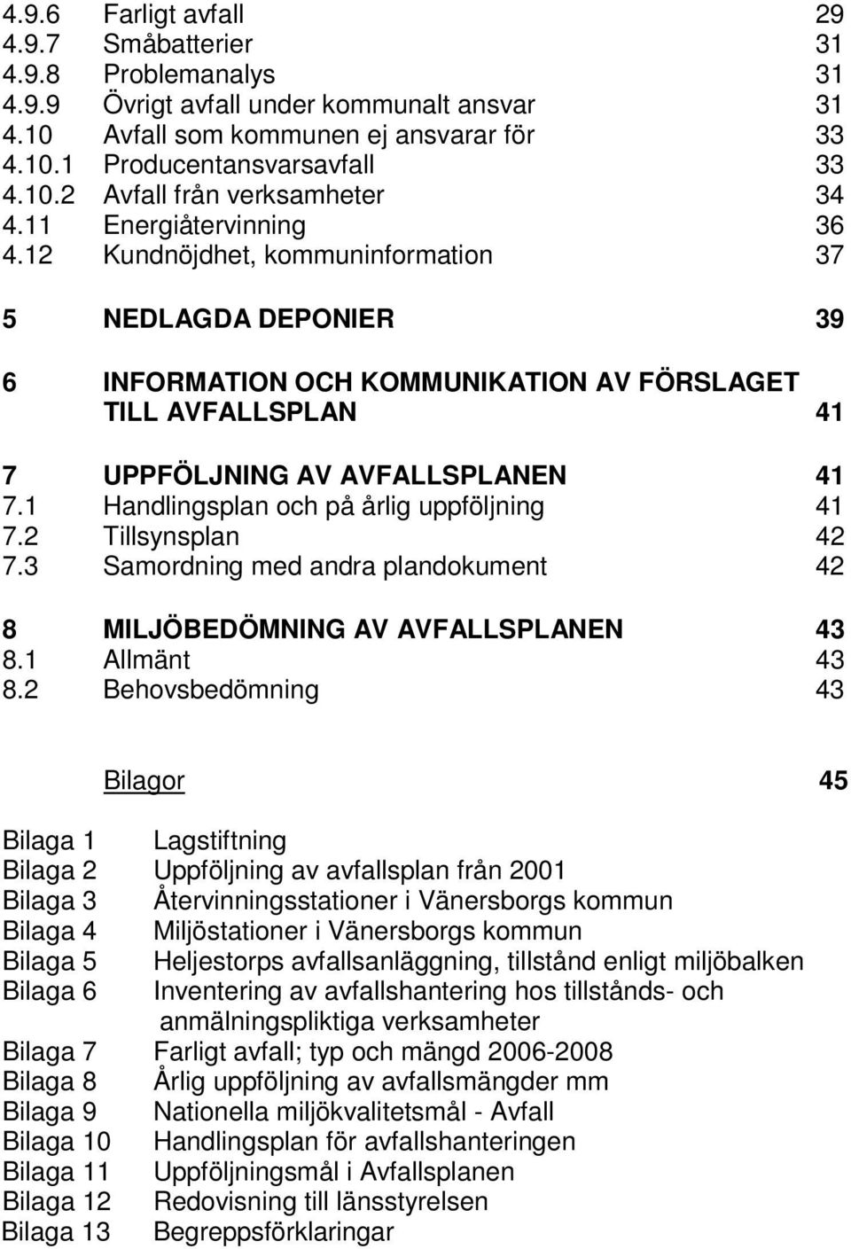 1 Handlingsplan och på årlig uppföljning 41 7.2 Tillsynsplan 42 7.3 Samordning med andra plandokument 42 8 MILJÖBEDÖMNING AV AVFALLSPLANEN 43 8.1 Allmänt 43 8.