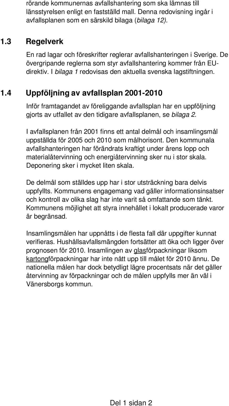 I bilaga 1 redovisas den aktuella svenska lagstiftningen. 1.4 Uppföljning av avfallsplan 2001-2010 Inför framtagandet av föreliggande avfallsplan har en uppföljning gjorts av utfallet av den tidigare avfallsplanen, se bilaga 2.